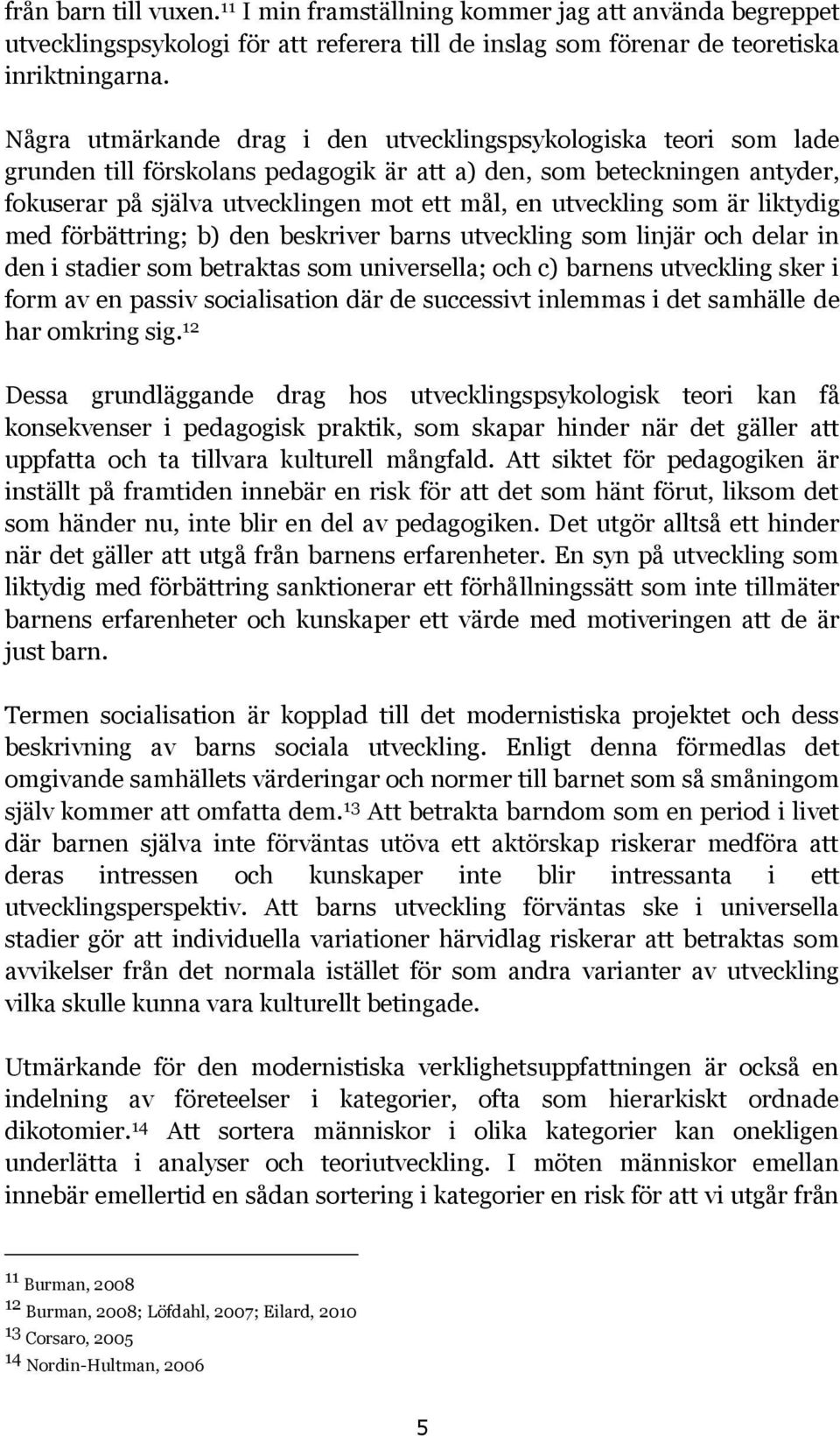 utveckling som är liktydig med förbättring; b) den beskriver barns utveckling som linjär och delar in den i stadier som betraktas som universella; och c) barnens utveckling sker i form av en passiv