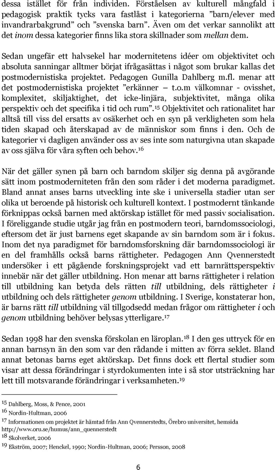 Sedan ungefär ett halvsekel har modernitetens idéer om objektivitet och absoluta sanningar alltmer börjat ifrågasättas i något som brukar kallas det postmodernistiska projektet.