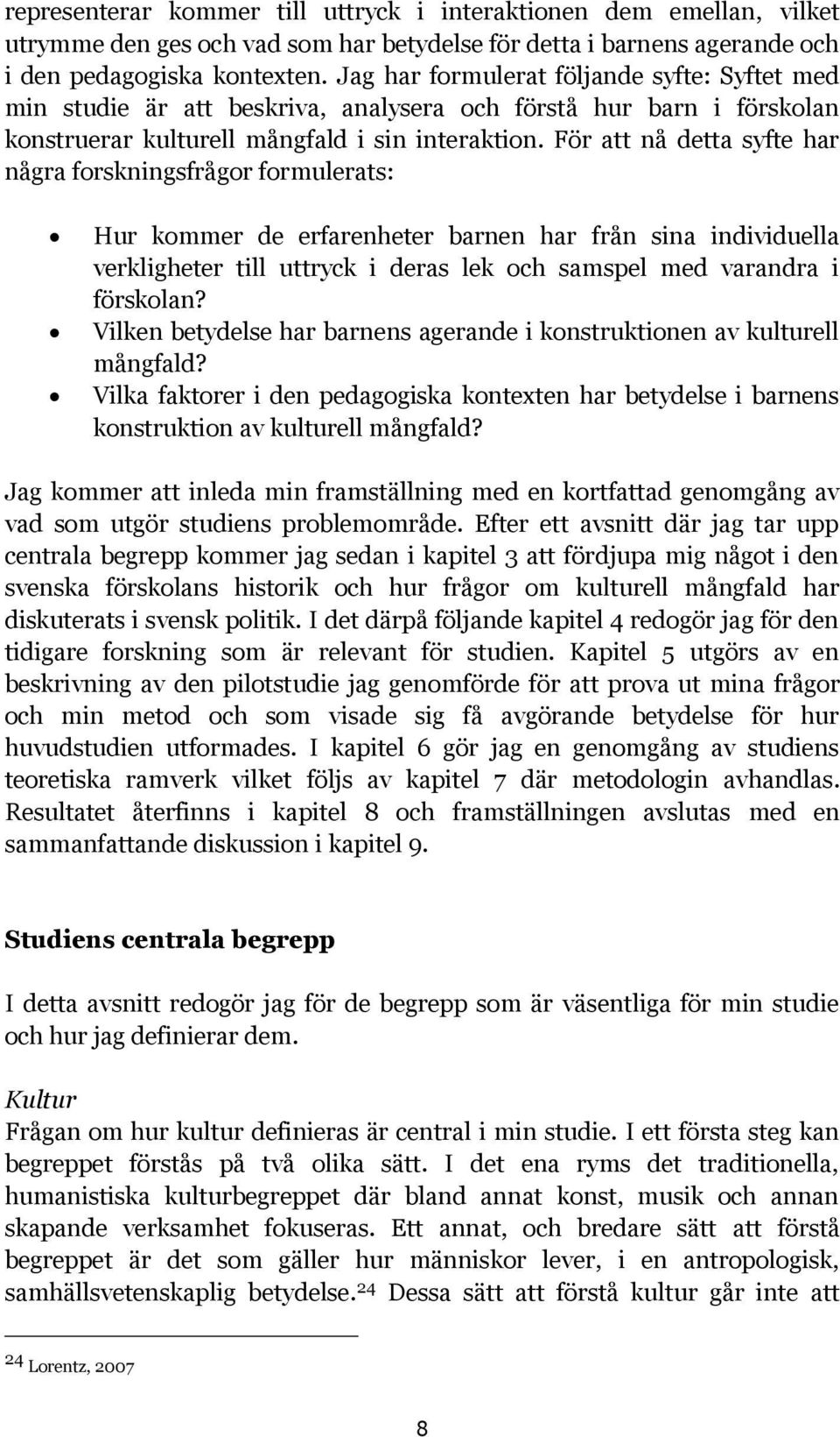 För att nå detta syfte har några forskningsfrågor formulerats: Hur kommer de erfarenheter barnen har från sina individuella verkligheter till uttryck i deras lek och samspel med varandra i förskolan?