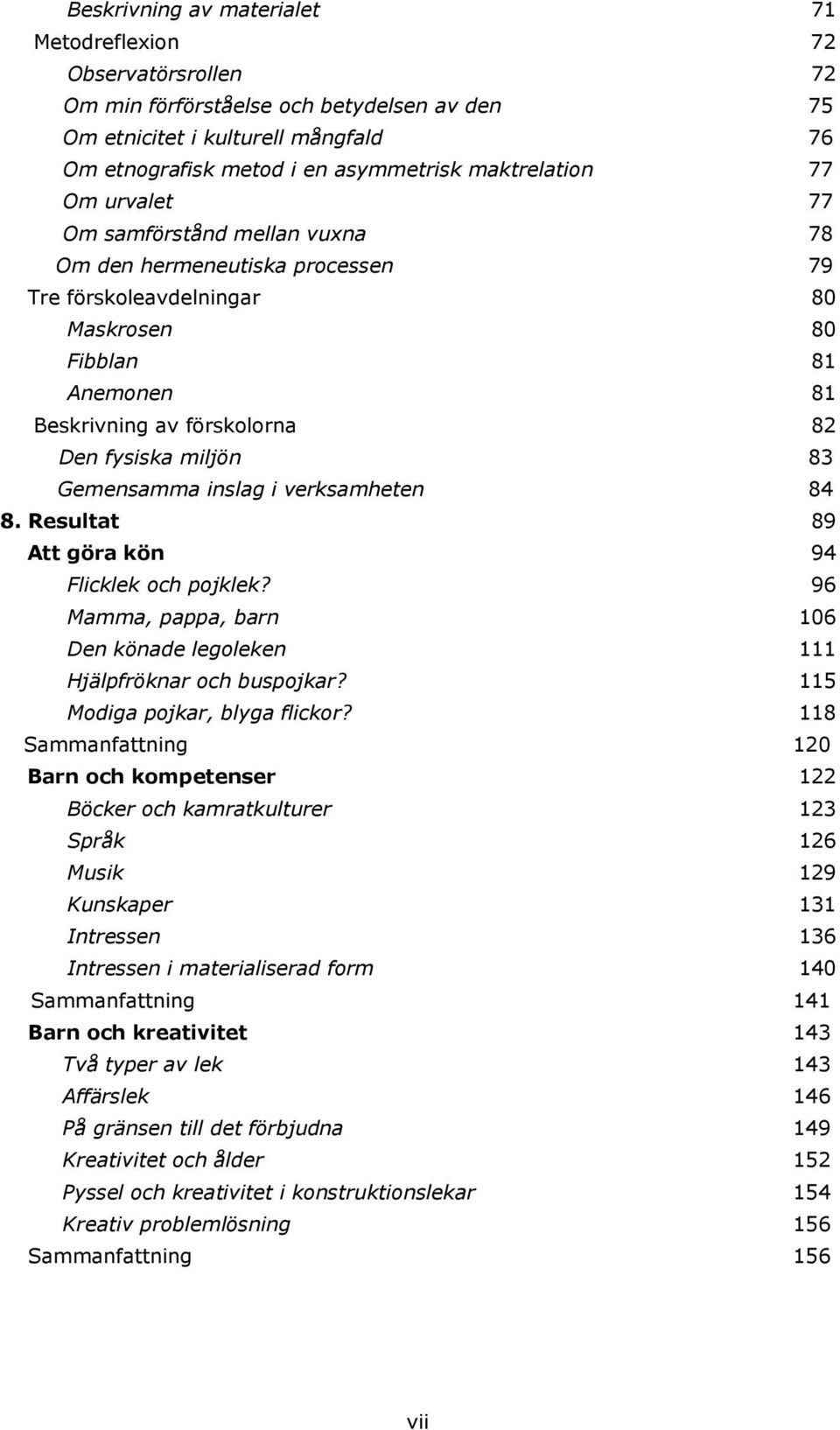 miljön 83 Gemensamma inslag i verksamheten 84 8. Resultat 89 Att göra kön 94 Flicklek och pojklek? 96 Mamma, pappa, barn 106 Den könade legoleken 111 Hjälpfröknar och buspojkar?