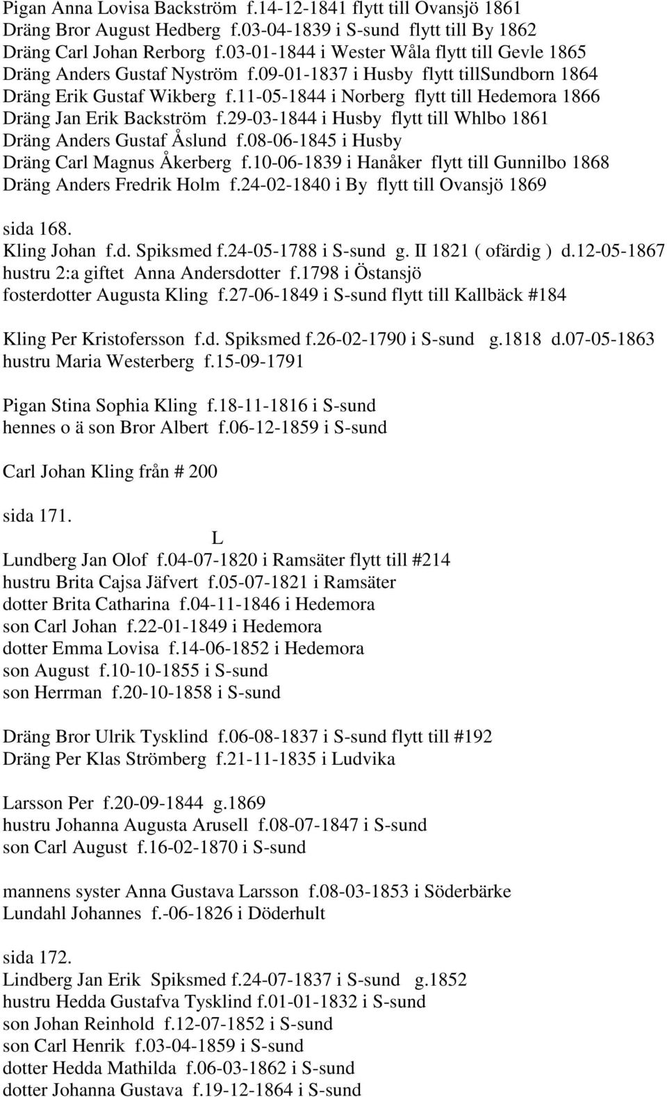 11-05-1844 i Norberg flytt till Hedemora 1866 Dräng Jan Erik Backström f.29-03-1844 i Husby flytt till Whlbo 1861 Dräng Anders Gustaf Åslund f.08-06-1845 i Husby Dräng Carl Magnus Åkerberg f.