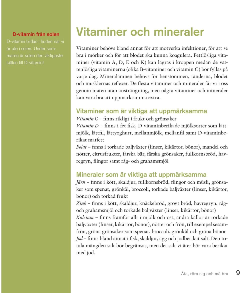 Fettlösliga vitaminer (vitamin A, D, E och K) kan lagras i kroppen medan de vattenlösliga vitaminerna (olika B-vitaminer och vitamin C) bör fyllas på varje dag.