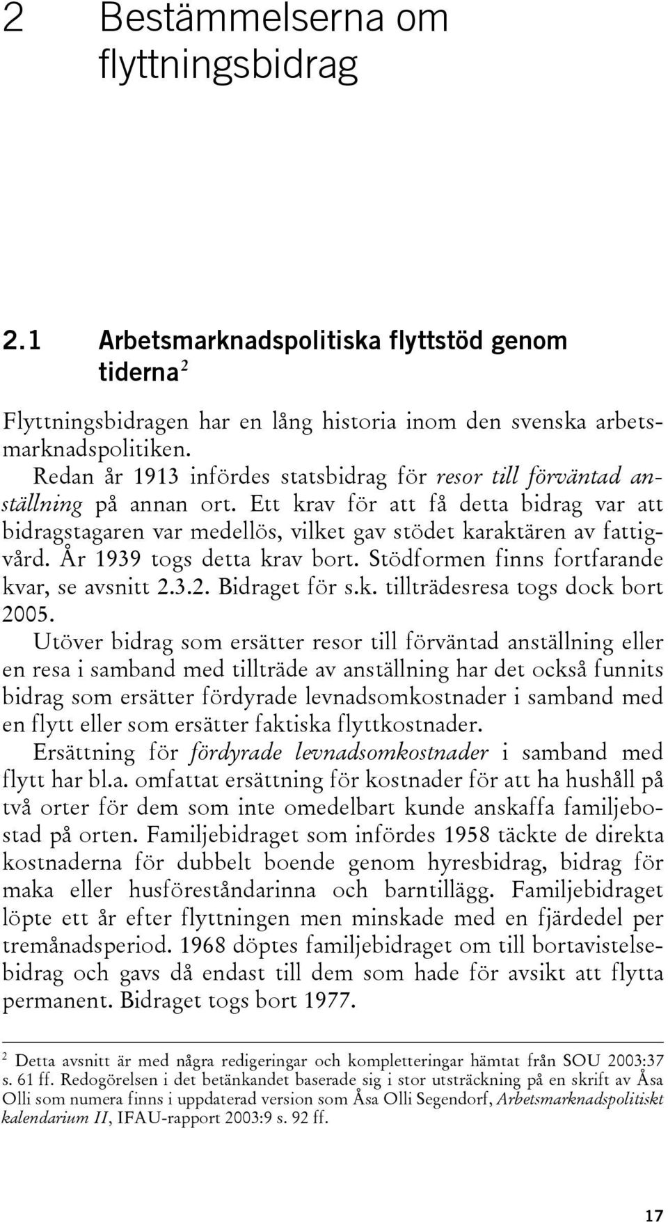 År 1939 togs detta krav bort. Stödformen finns fortfarande kvar, se avsnitt 2.3.2. Bidraget för s.k. tillträdesresa togs dock bort 2005.