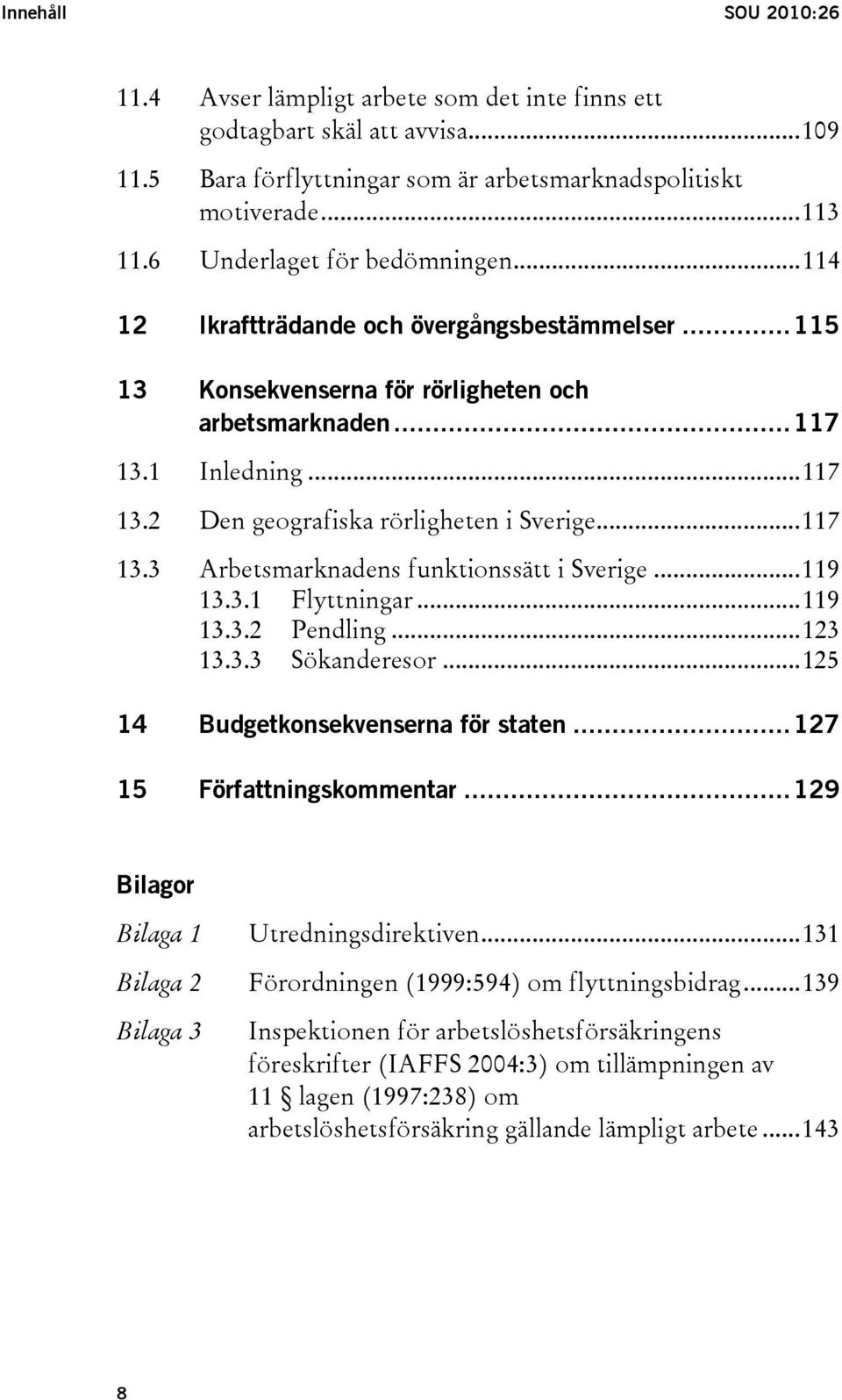 ..117 13.3 Arbetsmarknadens funktionssätt i Sverige...119 13.3.1 Flyttningar...119 13.3.2 Pendling...123 13.3.3 Sökanderesor...125 14 Budgetkonsekvenserna för staten...127 15 Författningskommentar.