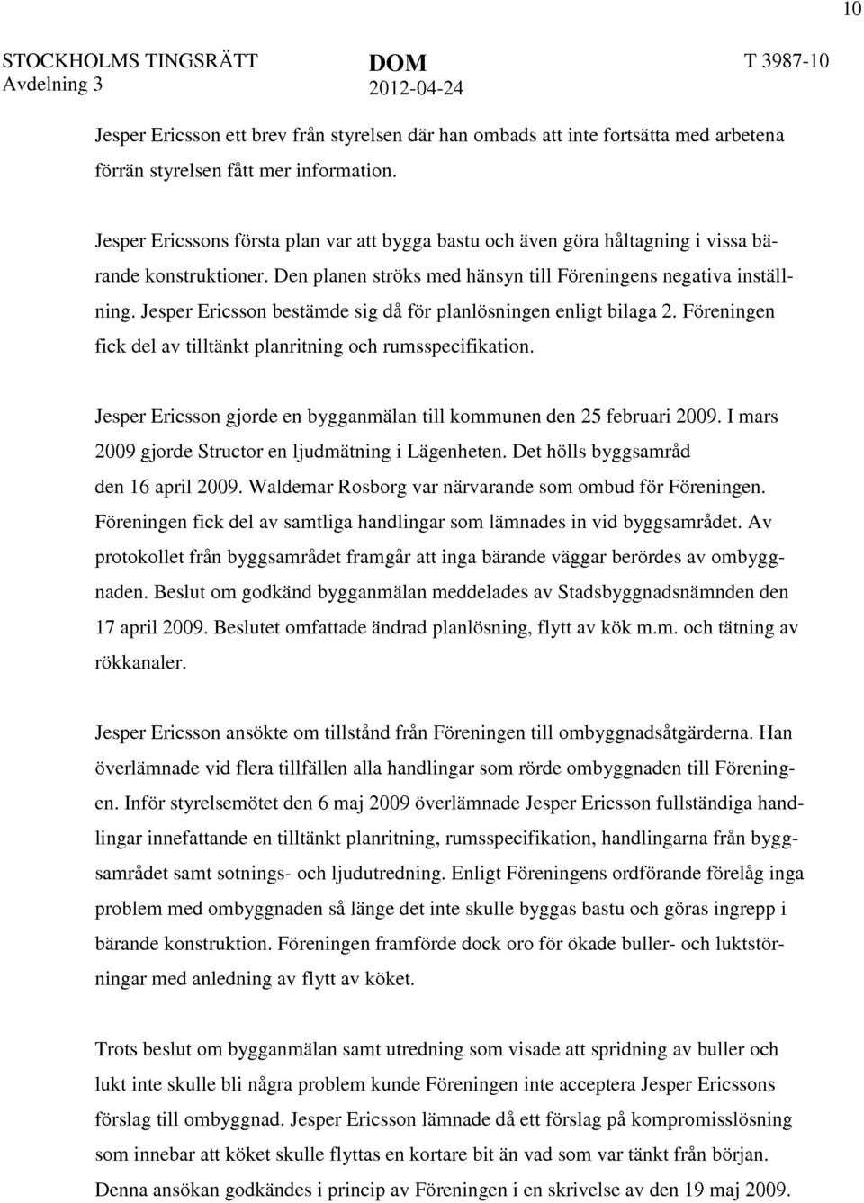 Jesper Ericsson bestämde sig då för planlösningen enligt bilaga 2. Föreningen fick del av tilltänkt planritning och rumsspecifikation.