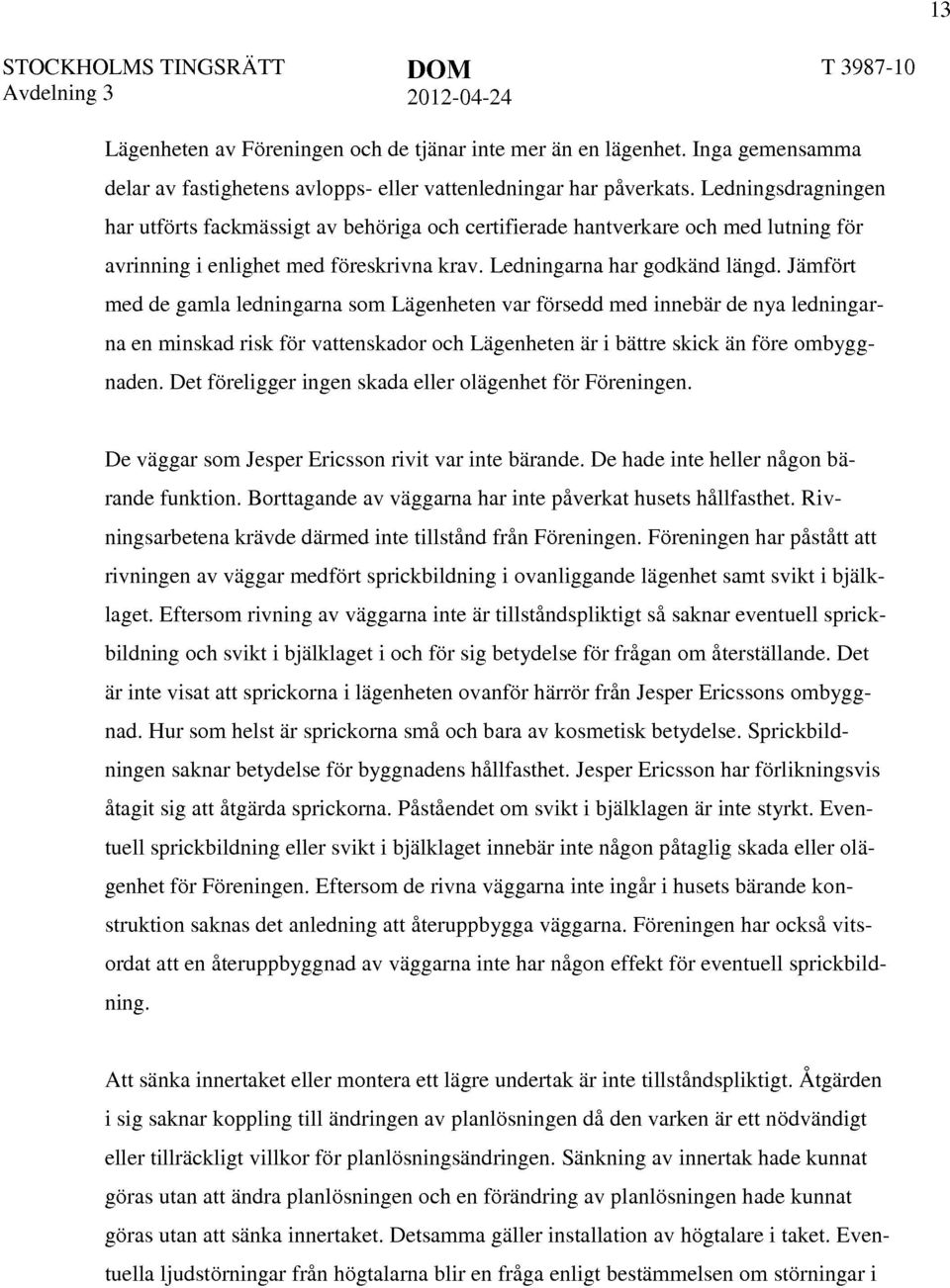 Jämfört med de gamla ledningarna som Lägenheten var försedd med innebär de nya ledningarna en minskad risk för vattenskador och Lägenheten är i bättre skick än före ombyggnaden.