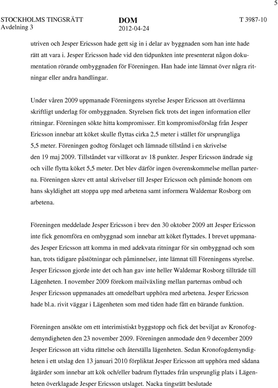 Under våren 2009 uppmanade Föreningens styrelse Jesper Ericsson att överlämna skriftligt underlag för ombyggnaden. Styrelsen fick trots det ingen information eller ritningar.