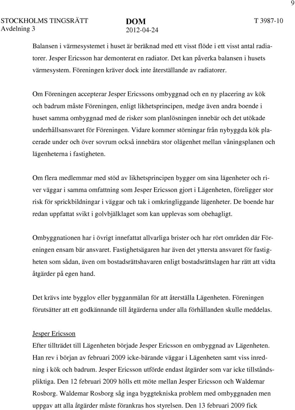 Om Föreningen accepterar Jesper Ericssons ombyggnad och en ny placering av kök och badrum måste Föreningen, enligt likhetsprincipen, medge även andra boende i huset samma ombyggnad med de risker som