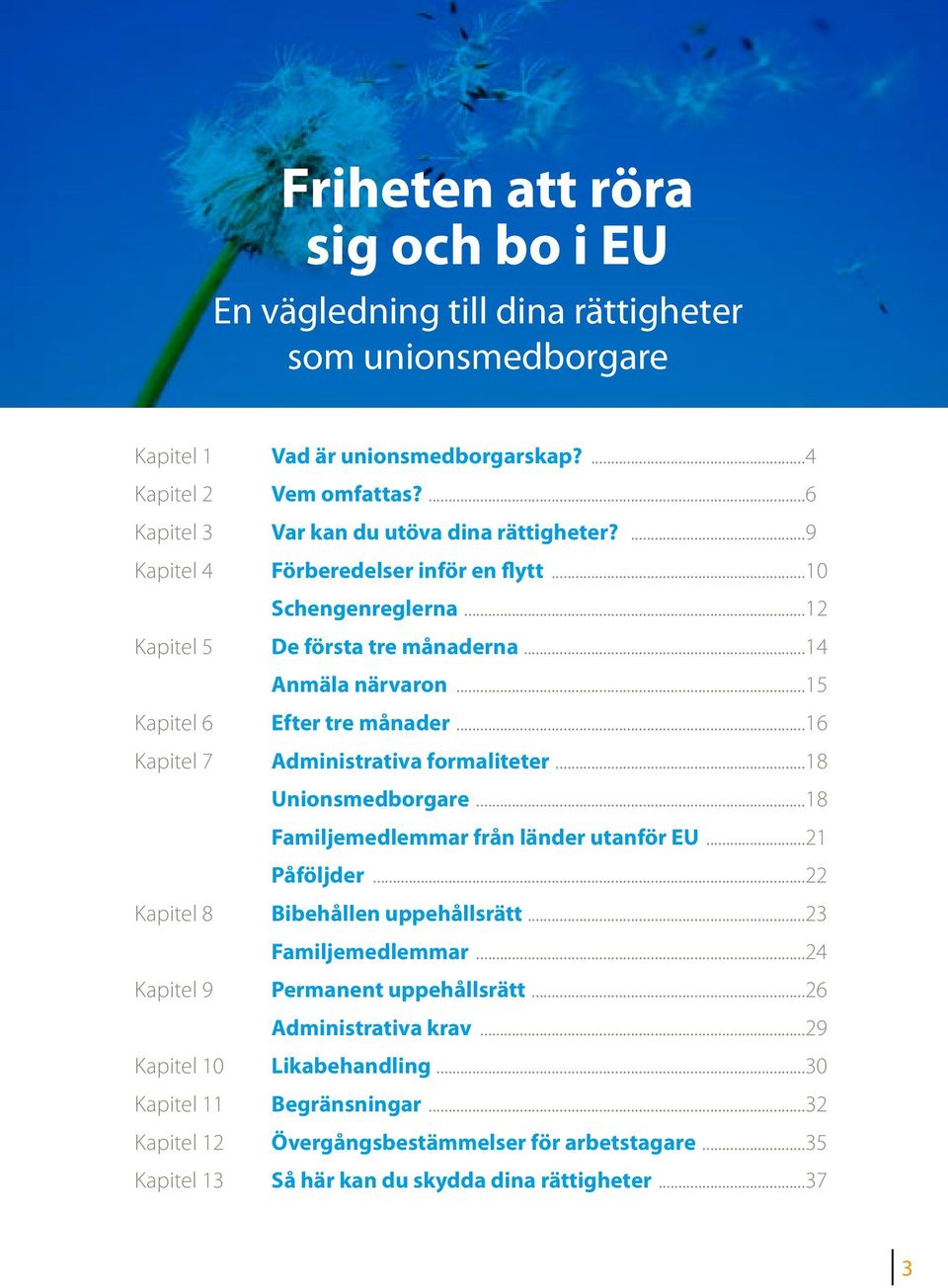 ..15 Kapitel 6 Efter tre månader...16 Kapitel 7 Administrativa formaliteter...18 Unionsmedborgare...18 Familjemedlemmar från länder utanför EU...21 Påföljder...22 Kapitel 8 Bibehållen uppehållsrätt.