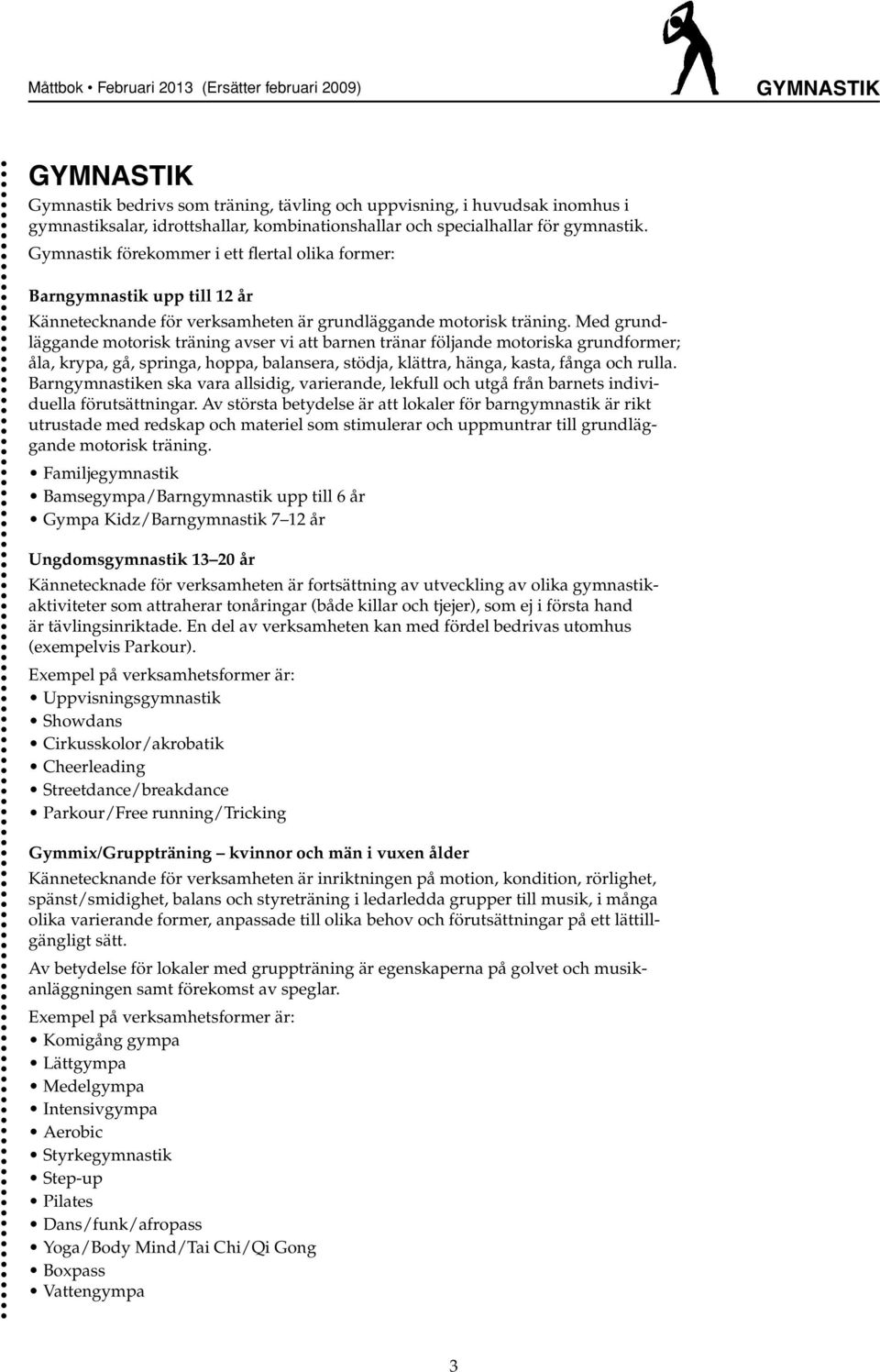 Med grundläggande motorisk träning avser vi att barnen tränar följande motoriska grundformer; åla, krypa, gå, springa, hoppa, balansera, stödja, klättra, hänga, kasta, fånga och rulla.