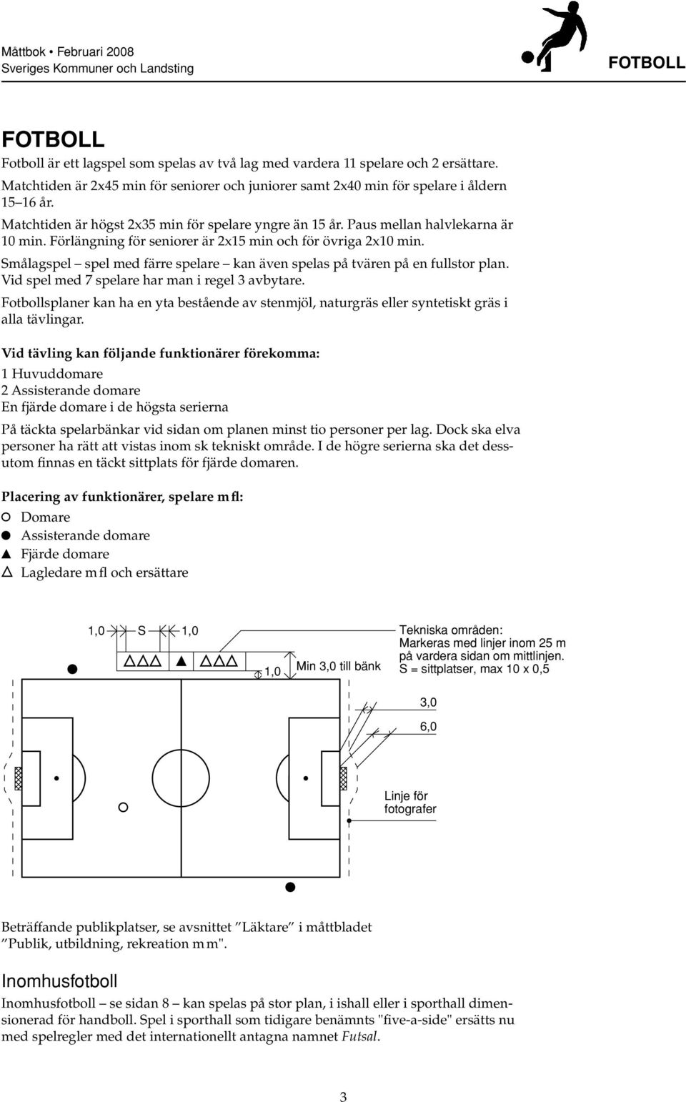 Förlängning för seniorer är 2x15 min och för övriga 2x10 min. Smålagspel spel med färre spelare kan även spelas på tvären på en fullstor plan. Vid spel med 7 spelare har man i regel 3 avbytare.