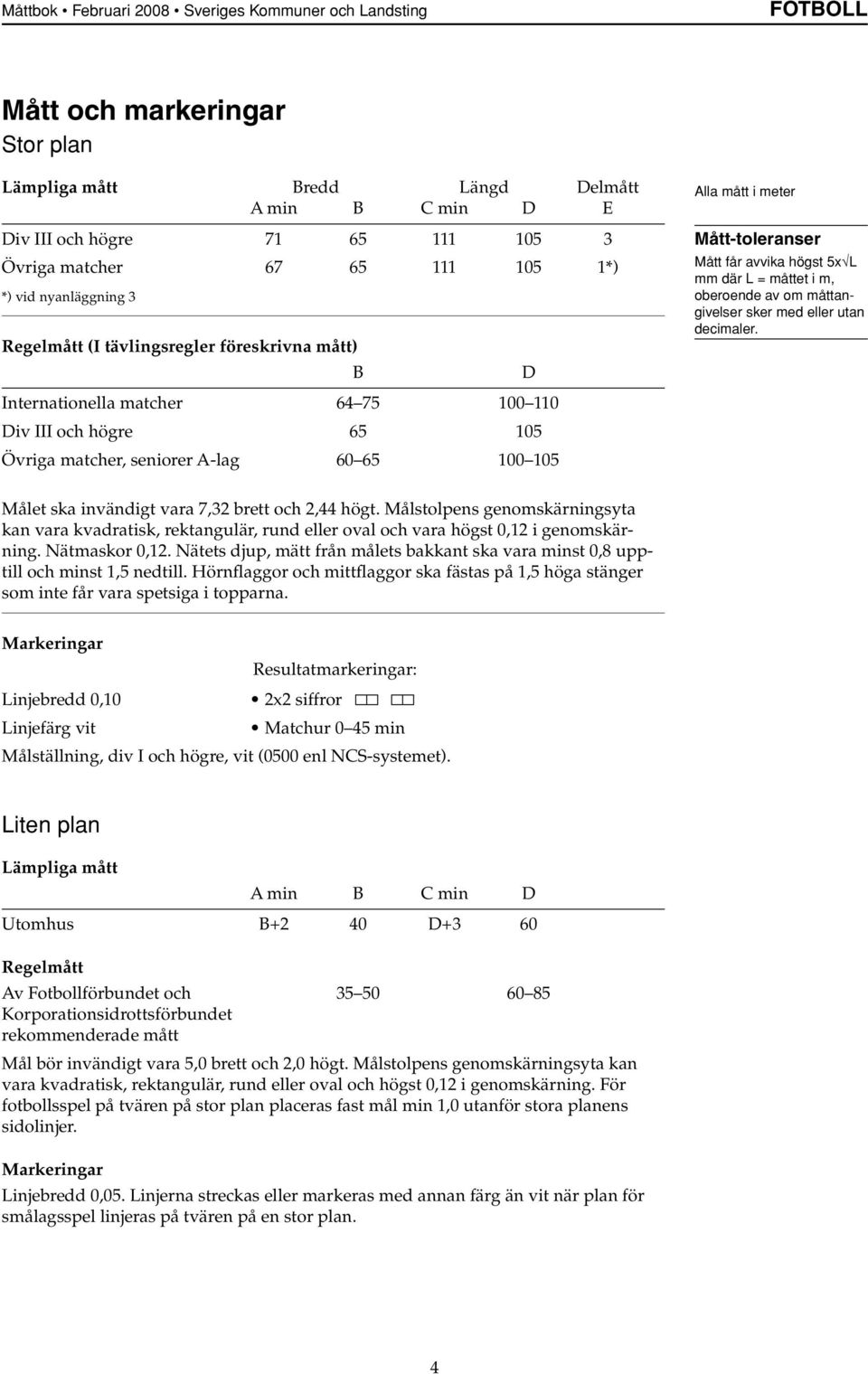 Mått-toleranser Mått får avvika högst 5x L mm där L = måttet i m, oberoende av om måttangivelser sker med eller utan decimaler. Målet ska invändigt vara 7,32 brett och 2,44 högt.