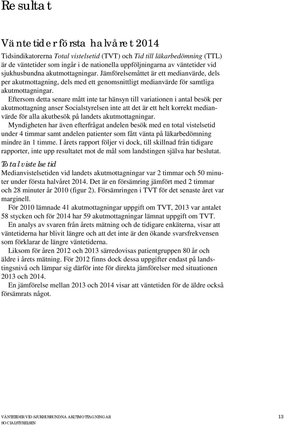 Eftersom detta senare mått inte tar hänsyn till variationen i antal besök per akutmottagning anser Socialstyrelsen inte att det är ett helt korrekt medianvärde för alla akutbesök på landets