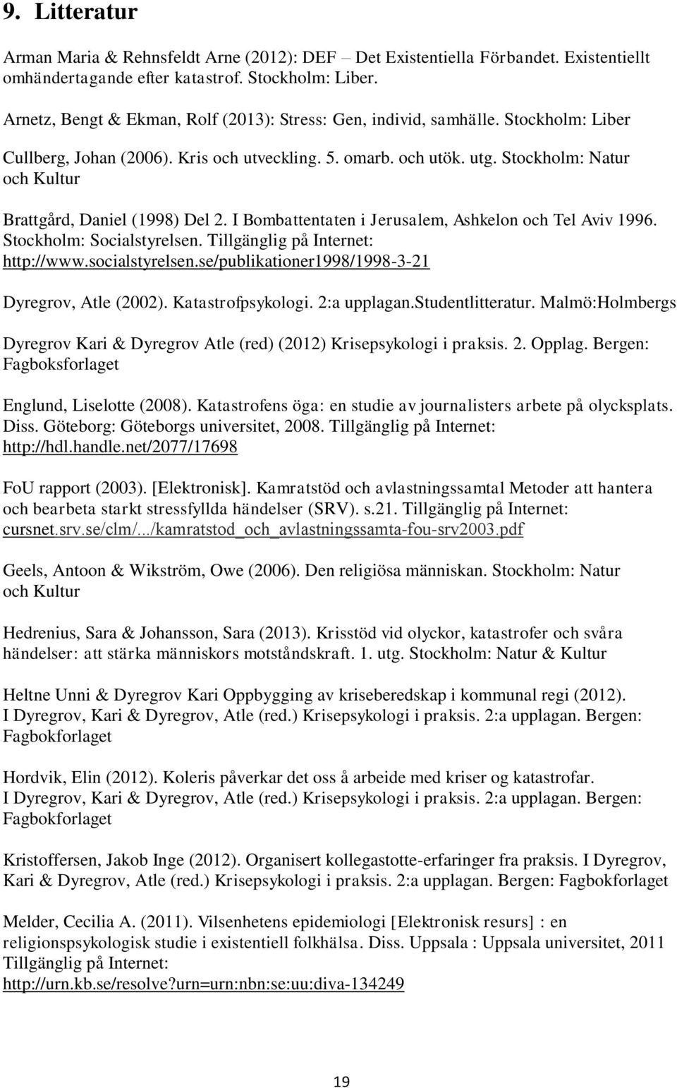 Stockholm: Natur och Kultur Brattgård, Daniel (1998) Del 2. I Bombattentaten i Jerusalem, Ashkelon och Tel Aviv 1996. Stockholm: Socialstyrelsen. Tillgänglig på Internet: http://www.socialstyrelsen.