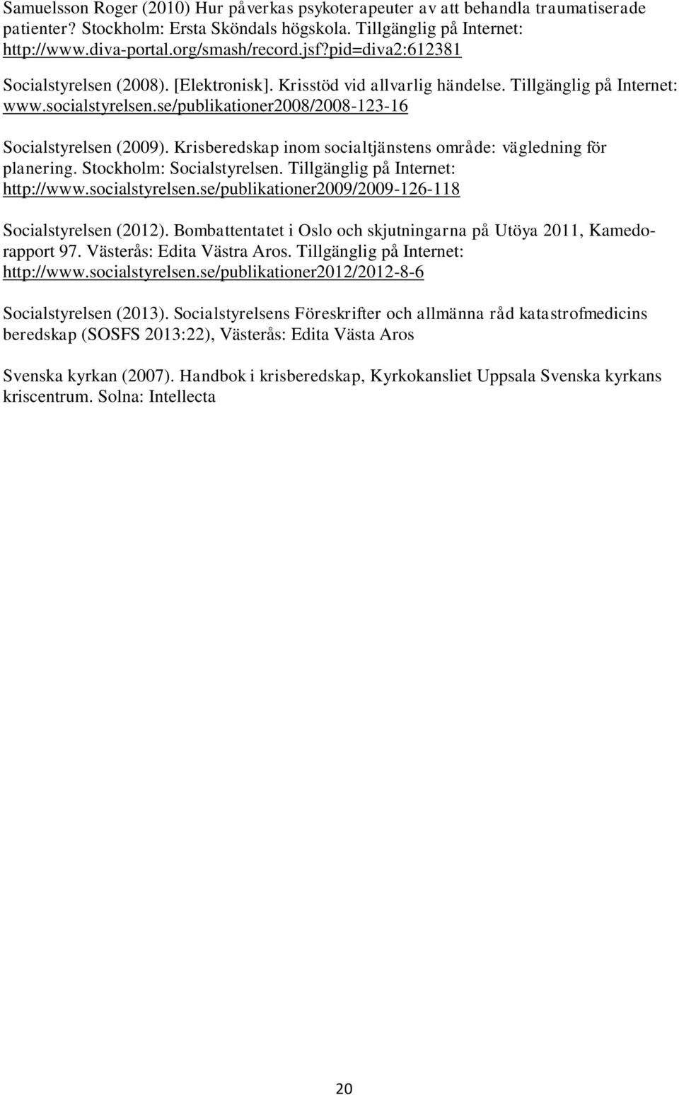 Krisberedskap inom socialtjänstens område: vägledning för planering. Stockholm: Socialstyrelsen. Tillgänglig på Internet: http://www.socialstyrelsen.