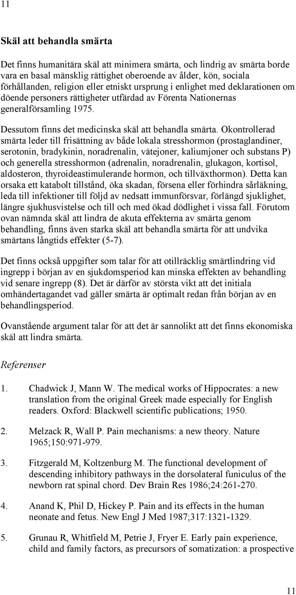 Okontrollerad smärta leder till frisättning av både lokala stresshormon (prostaglandiner, serotonin, bradykinin, noradrenalin, vätejoner, kaliumjoner och substans P) och generella stresshormon