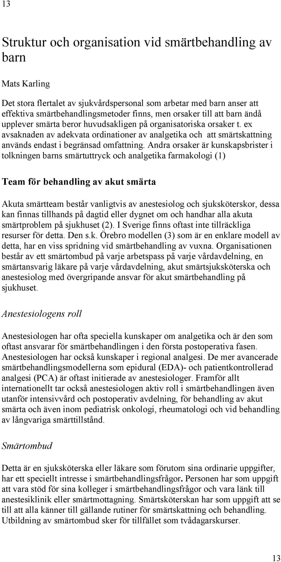 Andra orsaker är kunskapsbrister i tolkningen barns smärtuttryck och analgetika farmakologi (1) Team för behandling av akut smärta Akuta smärtteam består vanligtvis av anestesiolog och