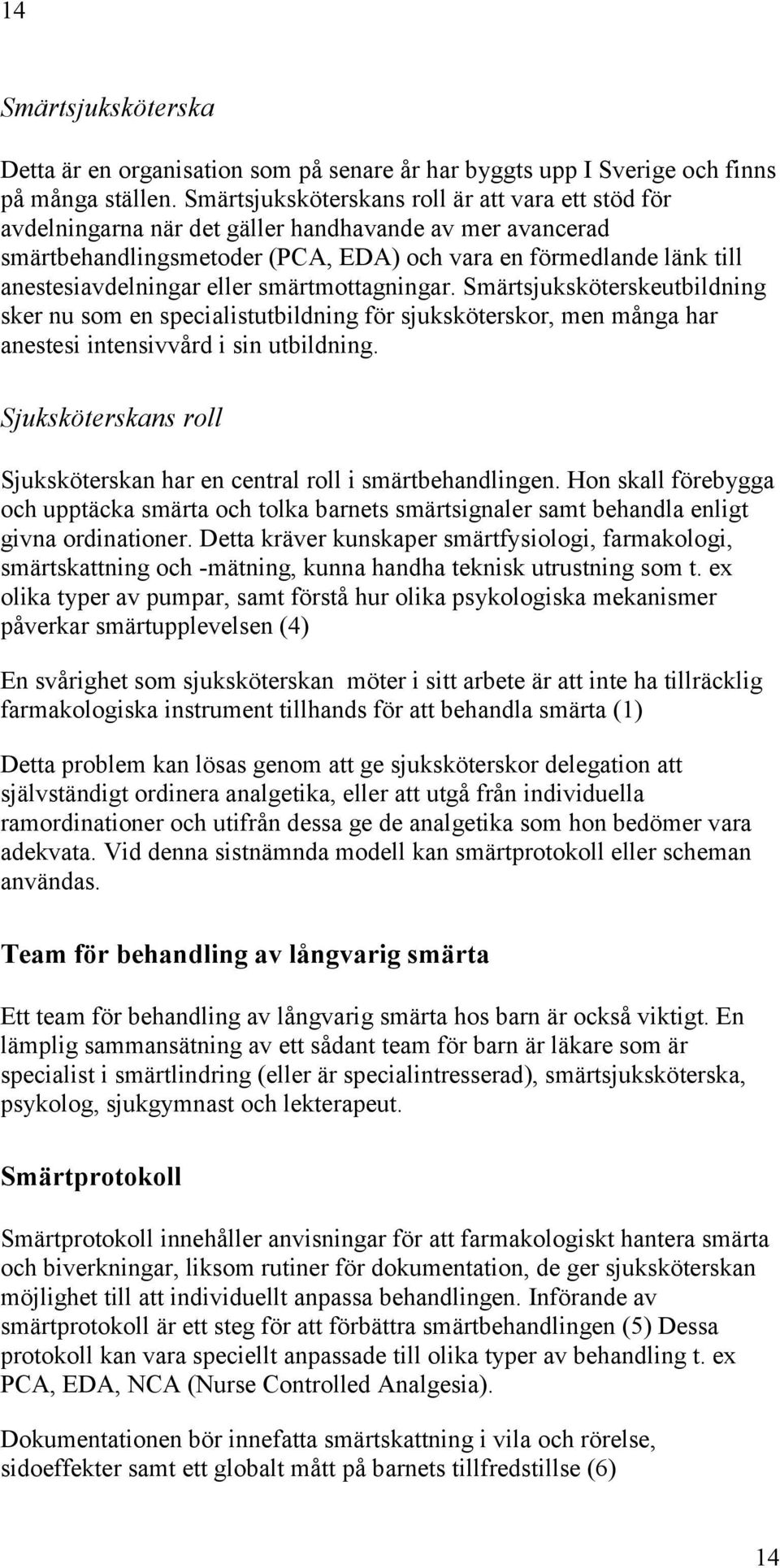 eller smärtmottagningar. Smärtsjuksköterskeutbildning sker nu som en specialistutbildning för sjuksköterskor, men många har anestesi intensivvård i sin utbildning.