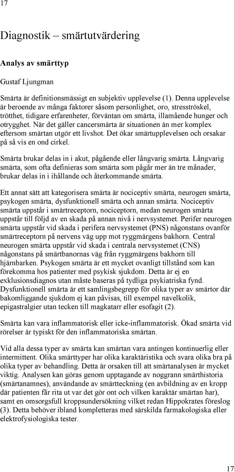 När det gäller cancersmärta är situationen än mer komplex eftersom smärtan utgör ett livshot. Det ökar smärtupplevelsen och orsakar på så vis en ond cirkel.