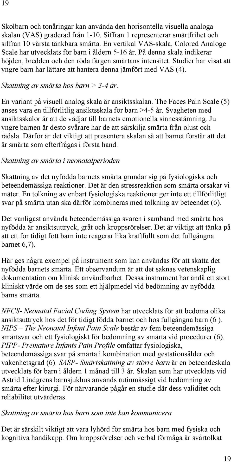 Studier har visat att yngre barn har lättare att hantera denna jämfört med VAS (4). Skattning av smärta hos barn > 3-4 år. En variant på visuell analog skala är ansiktsskalan.