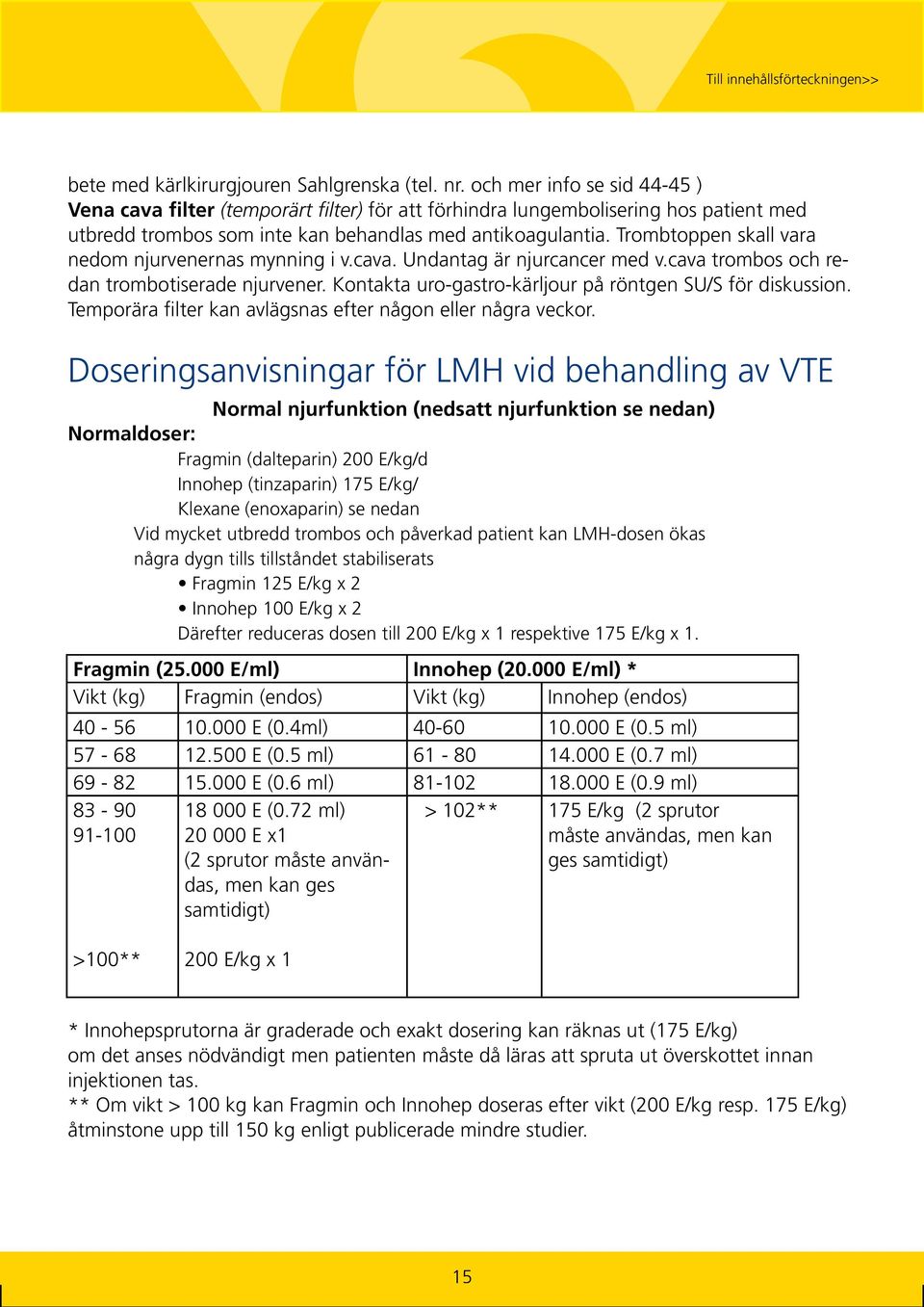 Trombtoppen skall vara nedom njurvenernas mynning i v.cava. Undantag är njurcancer med v.cava trombos och redan trombotiserade njurvener. Kontakta uro-gastro-kärljour på röntgen SU/S för diskussion.