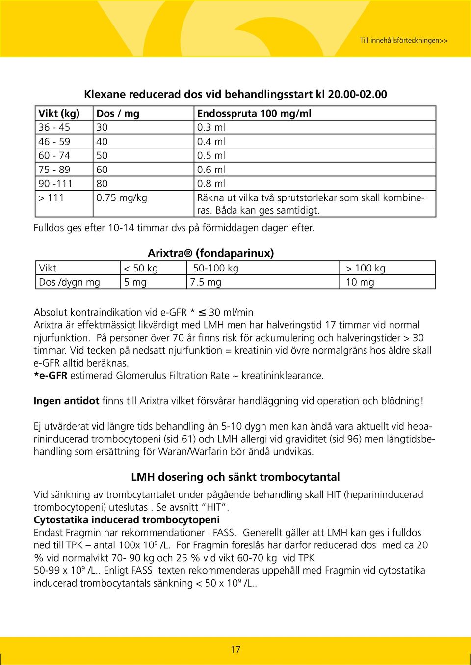 Arixtra (fondaparinux) Vikt < 50 kg 50-100 kg > 100 kg Dos /dygn mg 5 mg 7.