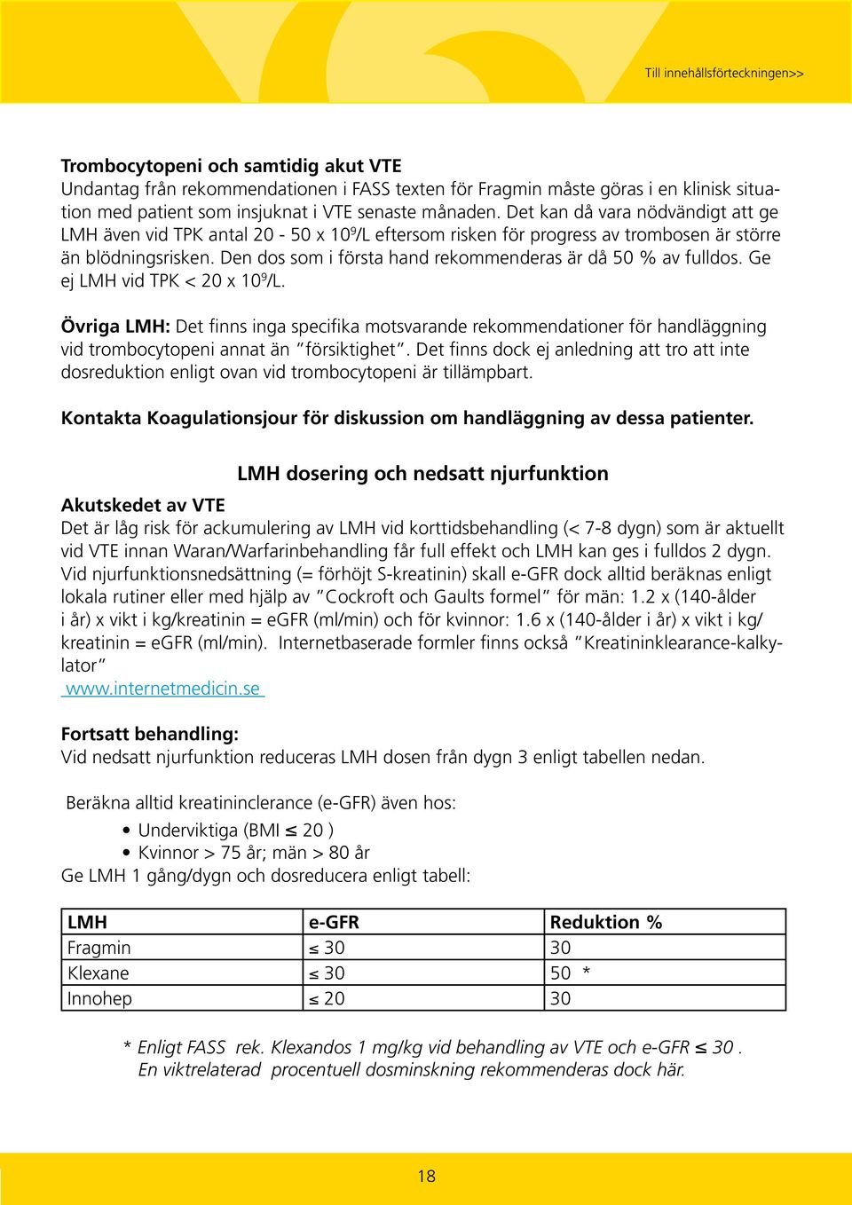 Den dos som i första hand rekommenderas är då 50 % av fulldos. Ge ej LMH vid TPK < 20 x 10 9 /L.