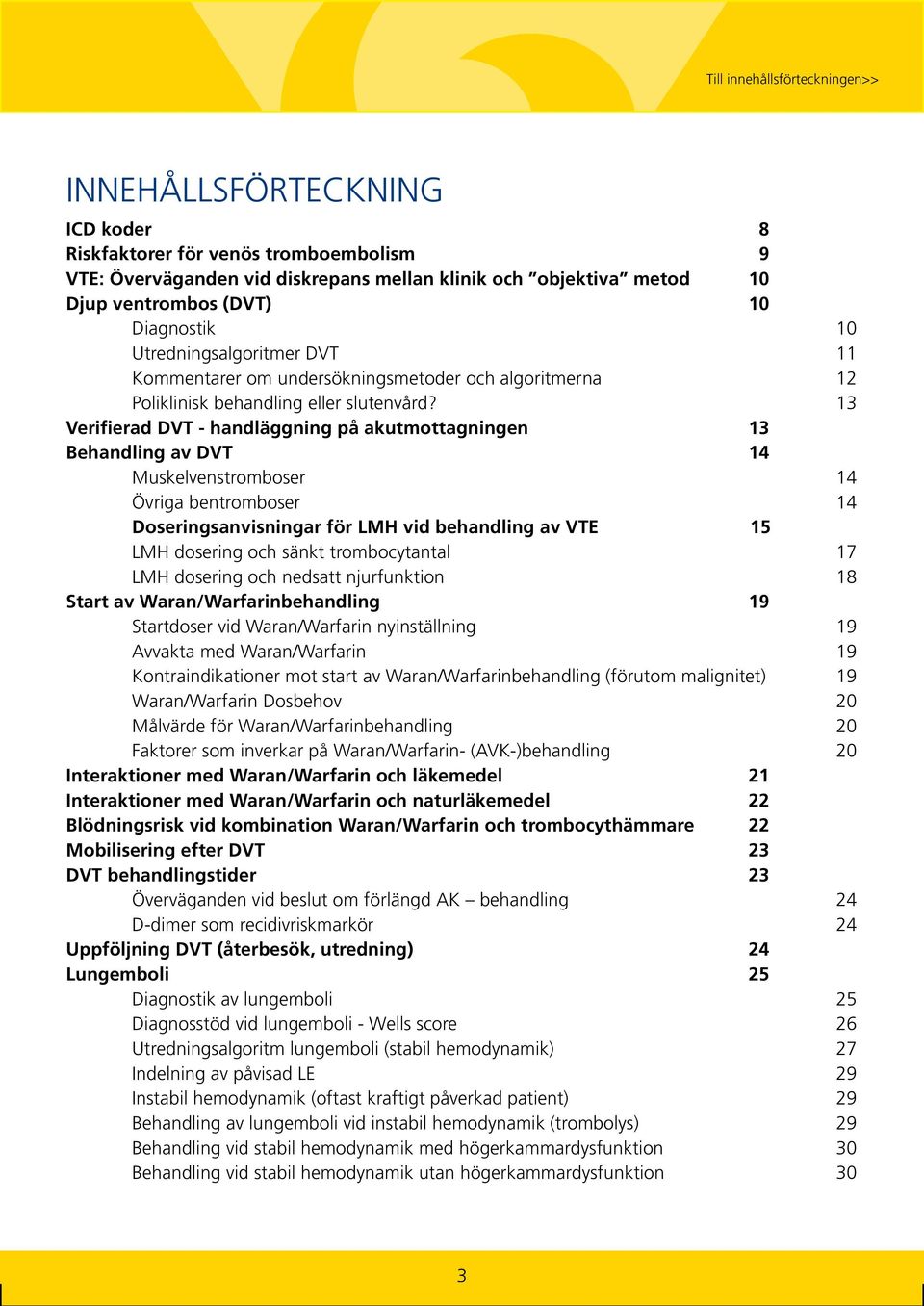 13 Verifierad DVT - handläggning på akutmottagningen 13 Behandling av DVT 14 Muskelvenstromboser 14 Övriga bentromboser 14 Doseringsanvisningar för LMH vid behandling av VTE 15 LMH dosering och sänkt