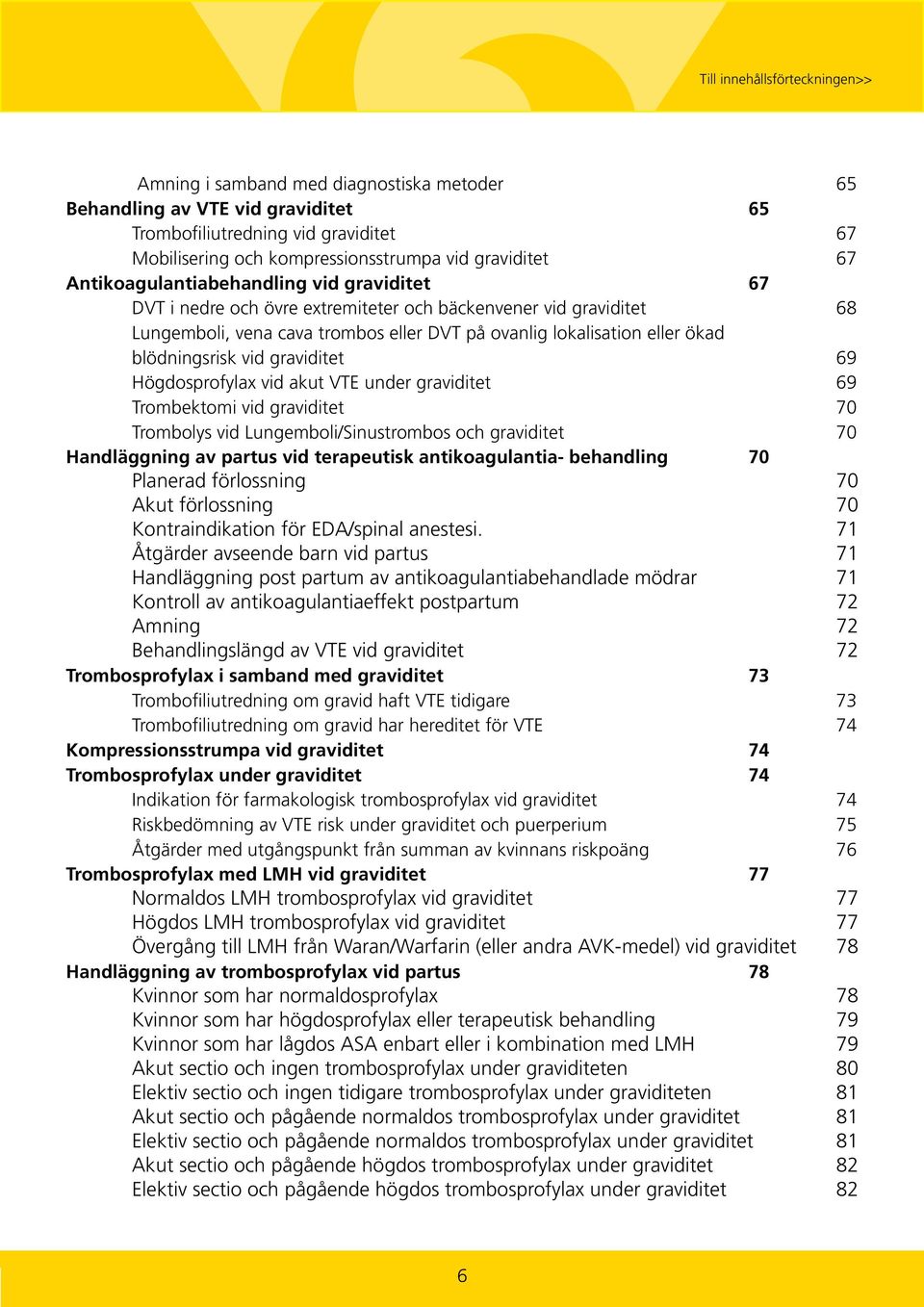 Högdosprofylax vid akut VTE under graviditet 69 Trombektomi vid graviditet 70 Trombolys vid Lungemboli/Sinustrombos och graviditet 70 Handläggning av partus vid terapeutisk antikoagulantia-