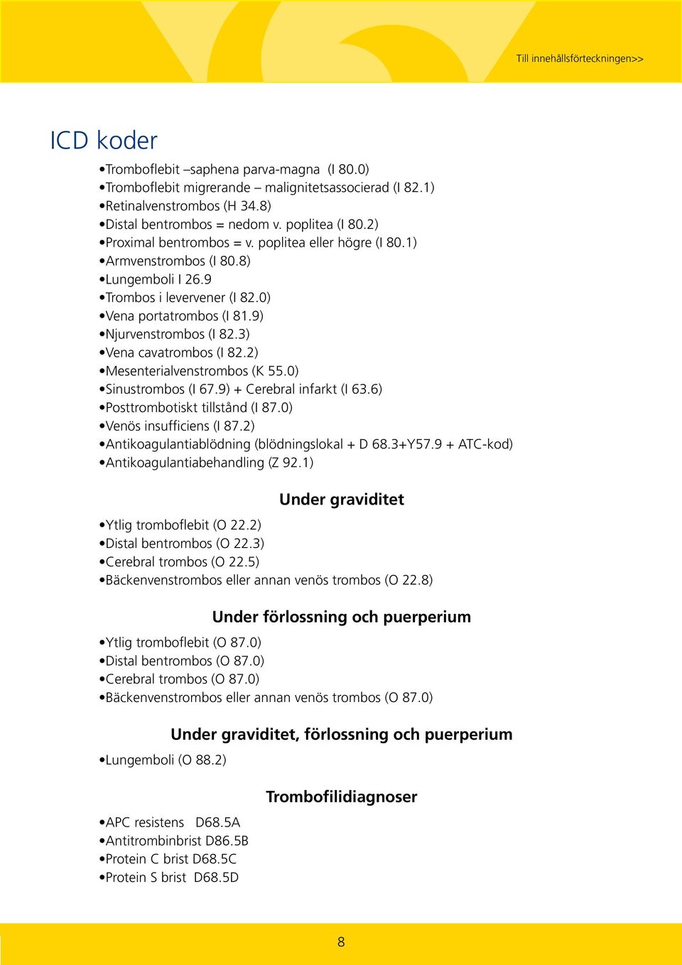 3) Vena cavatrombos (I 82.2) Mesenterialvenstrombos (K 55.0) Sinustrombos (I 67.9) + Cerebral infarkt (I 63.6) Posttrombotiskt tillstånd (I 87.0) Venös insufficiens (I 87.