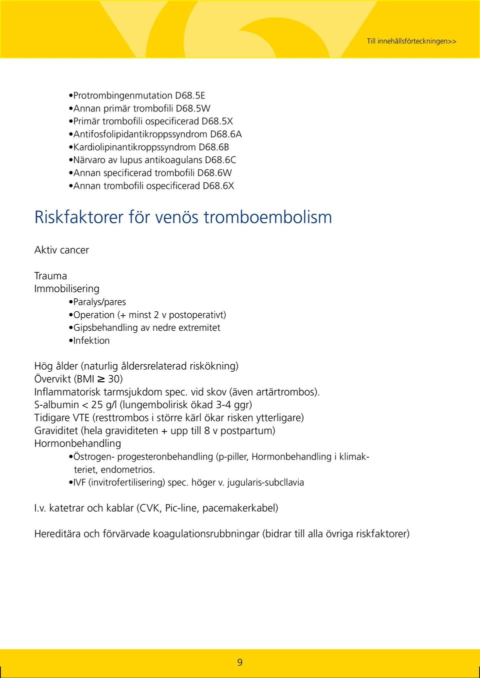 6X Riskfaktorer för venös tromboembolism Aktiv cancer Trauma Immobilisering Paralys/pares Operation (+ minst 2 v postoperativt) Gipsbehandling av nedre extremitet Infektion Hög ålder (naturlig