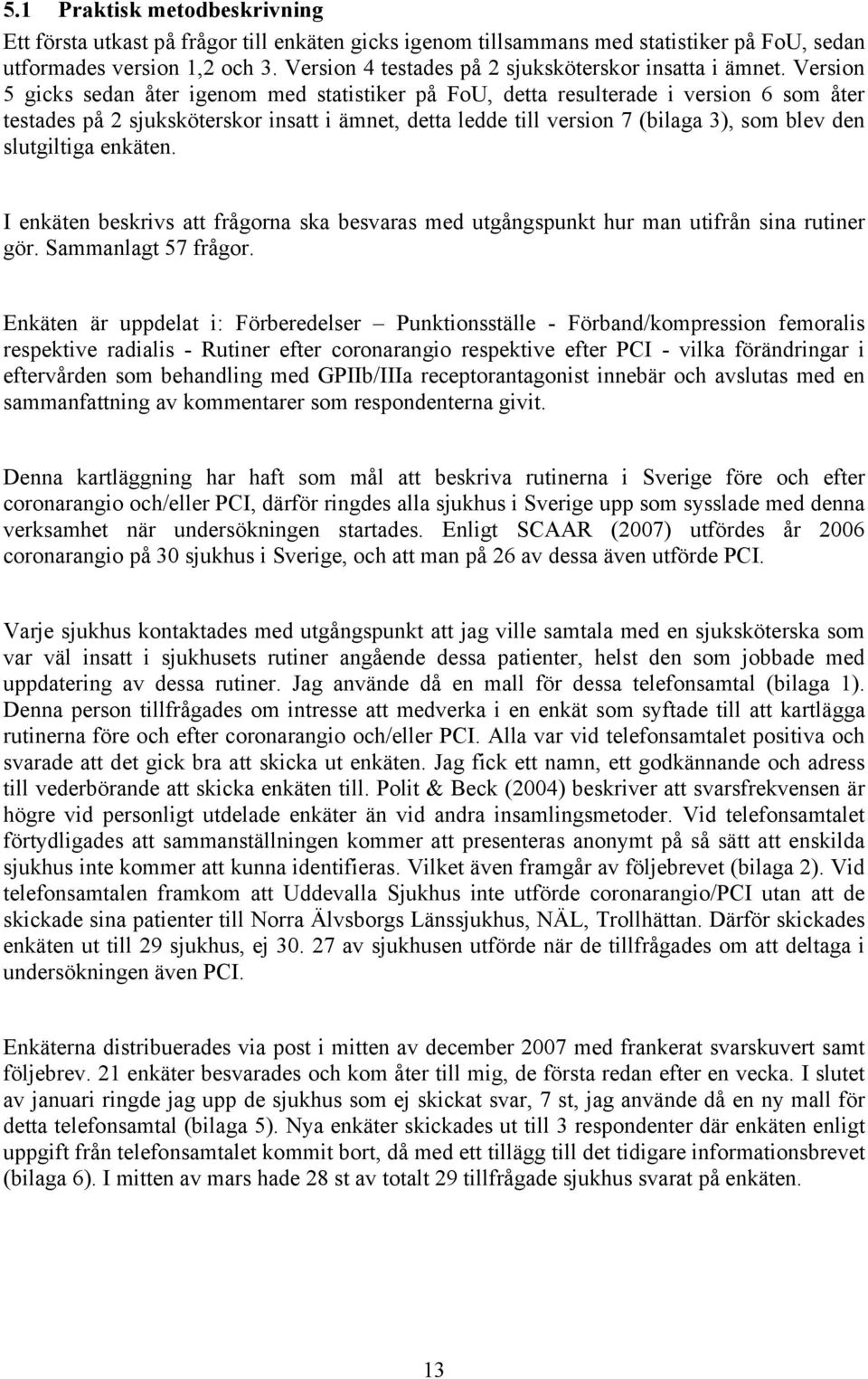 Version 5 gicks sedan åter igenom med statistiker på FoU, detta resulterade i version 6 som åter testades på 2 sjuksköterskor insatt i ämnet, detta ledde till version 7 (bilaga 3), som blev den