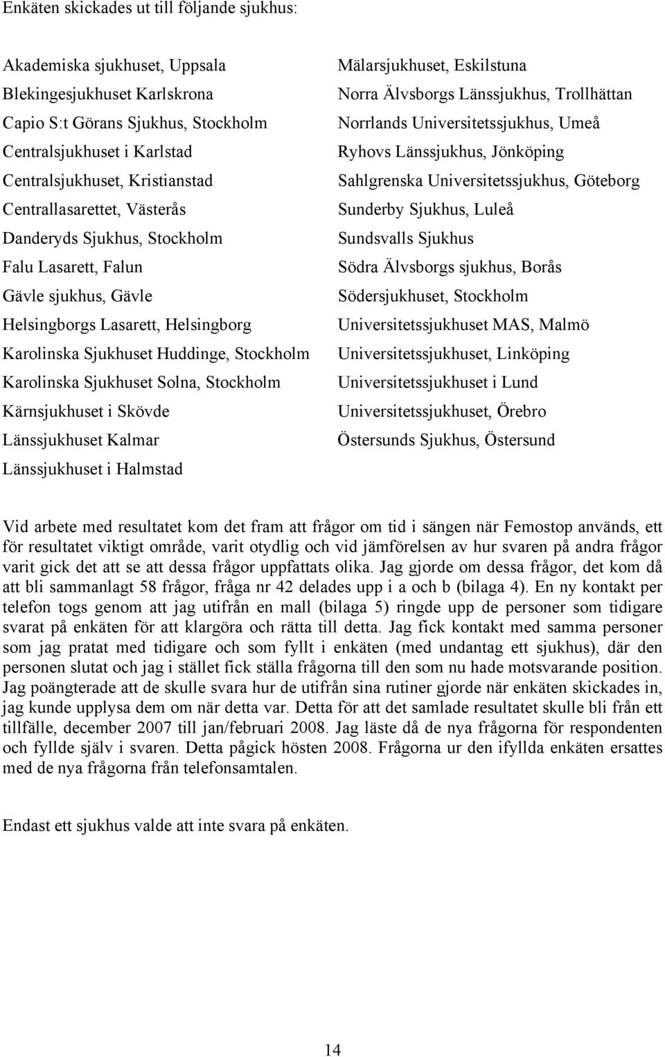 Solna, Stockholm Kärnsjukhuset i Skövde Länssjukhuset Kalmar Länssjukhuset i Halmstad Mälarsjukhuset, Eskilstuna Norra Älvsborgs Länssjukhus, Trollhättan Norrlands Universitetssjukhus, Umeå Ryhovs