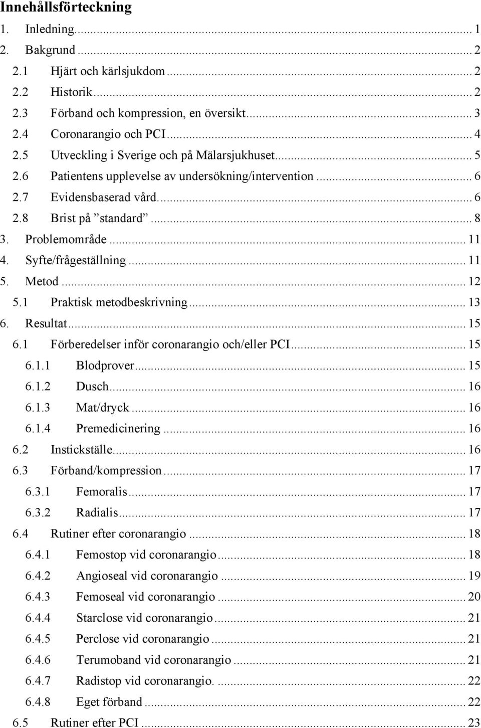 Syfte/frågeställning... 11 5. Metod... 12 5.1 Praktisk metodbeskrivning... 13 6. Resultat... 15 6.1 Förberedelser inför coronarangio och/eller PCI... 15 6.1.1 Blodprover... 15 6.1.2 Dusch... 16 6.1.3 Mat/dryck.