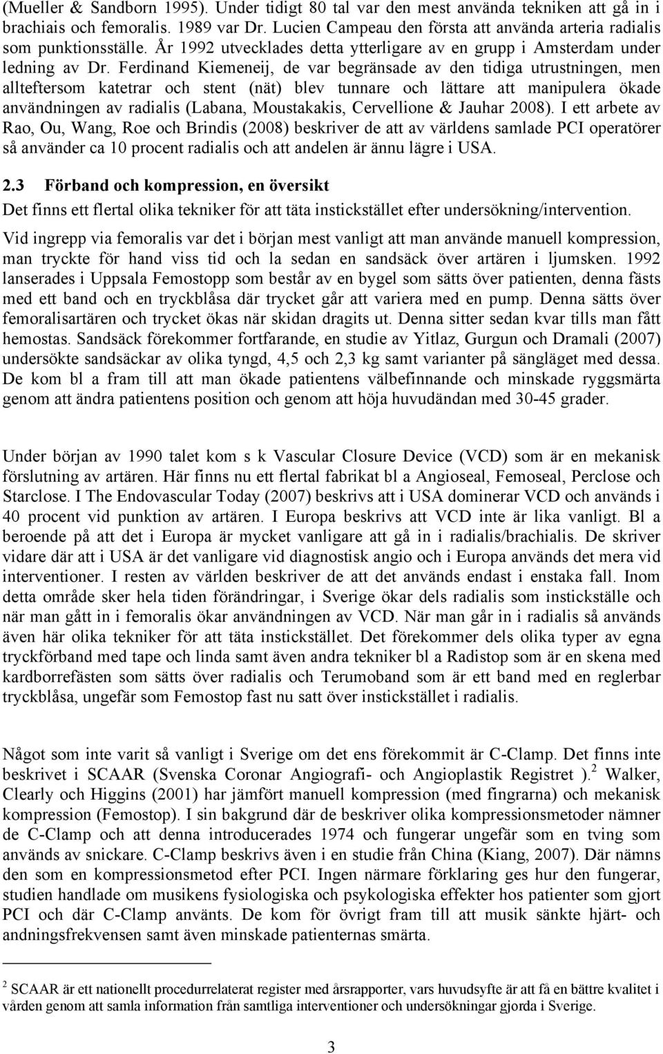 Ferdinand Kiemeneij, de var begränsade av den tidiga utrustningen, men allteftersom katetrar och stent (nät) blev tunnare och lättare att manipulera ökade användningen av radialis (Labana,