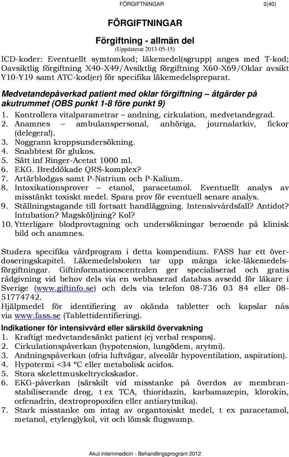 Kontrollera vitalparametrar andning, cirkulation, medvetandegrad. 2. Anamnes ambulanspersonal, anhöriga, journalarkiv, fickor (delegera!). 3. Noggrann kroppsundersökning. 4. Snabbtest för glukos. 5.