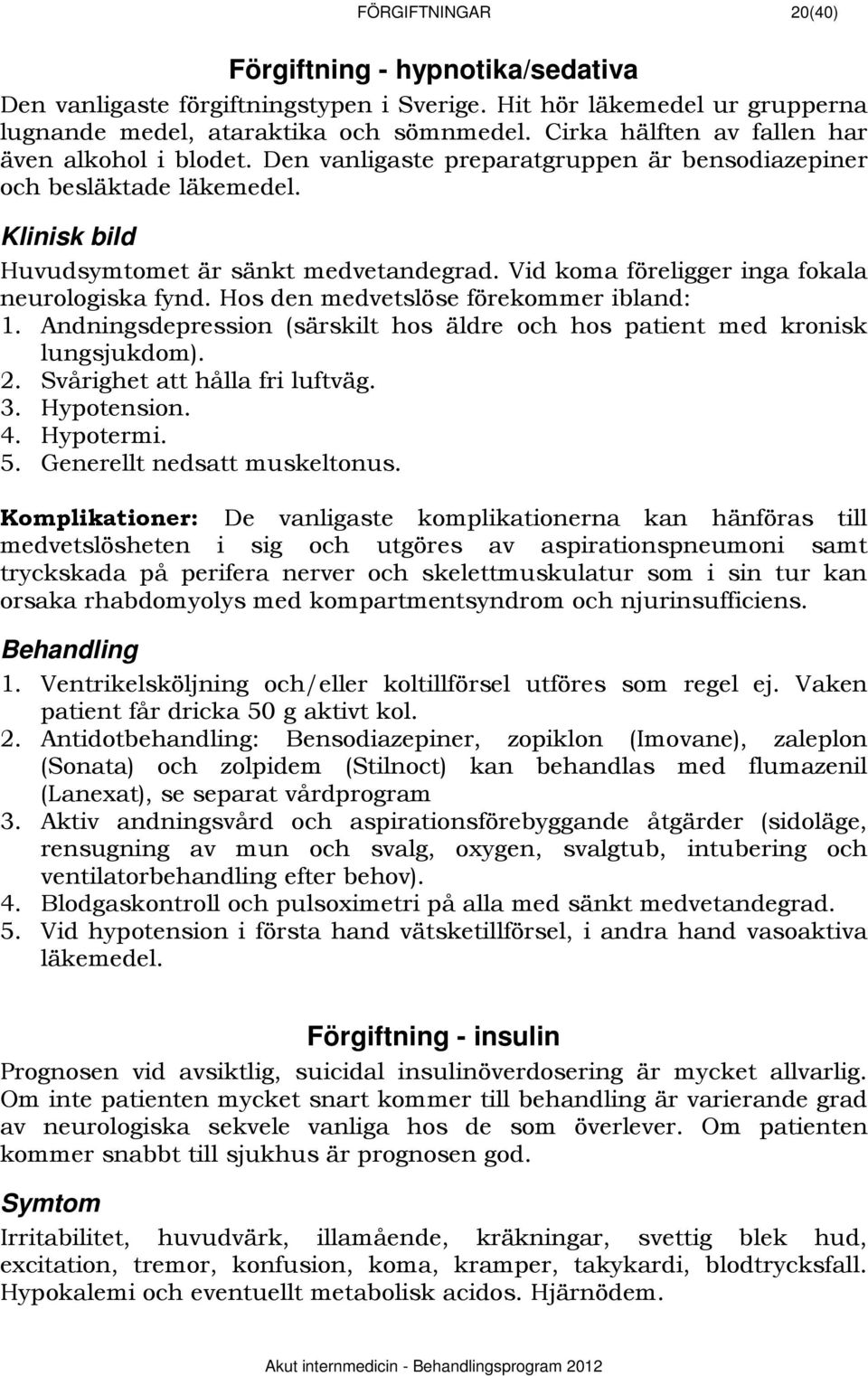 Vid koma föreligger inga fokala neurologiska fynd. Hos den medvetslöse förekommer ibland: 1. Andningsdepression (särskilt hos äldre och hos patient med kronisk lungsjukdom). 2.