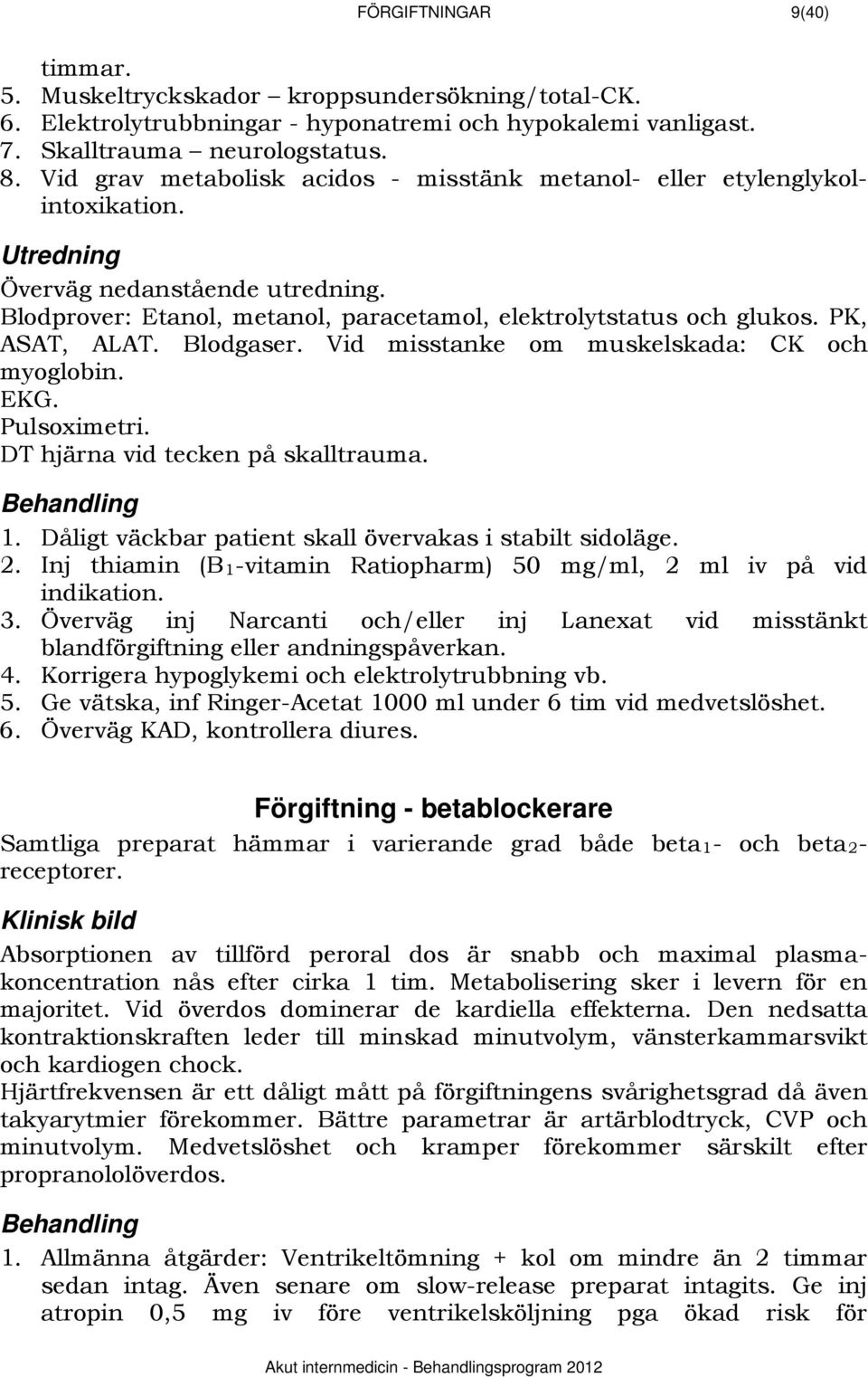 PK, ASAT, ALAT. Blodgaser. Vid misstanke om muskelskada: CK och myoglobin. EKG. Pulsoximetri. DT hjärna vid tecken på skalltrauma. 1. Dåligt väckbar patient skall övervakas i stabilt sidoläge. 2.