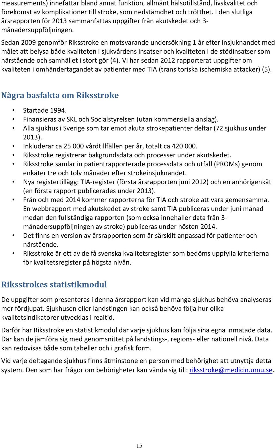 Sedan 2009 genomför Riksstroke en motsvarande undersökning 1 år efter insjuknandet med målet att belysa både kvaliteten i sjukvårdens insatser och kvaliteten i de stödinsatser som närstående och