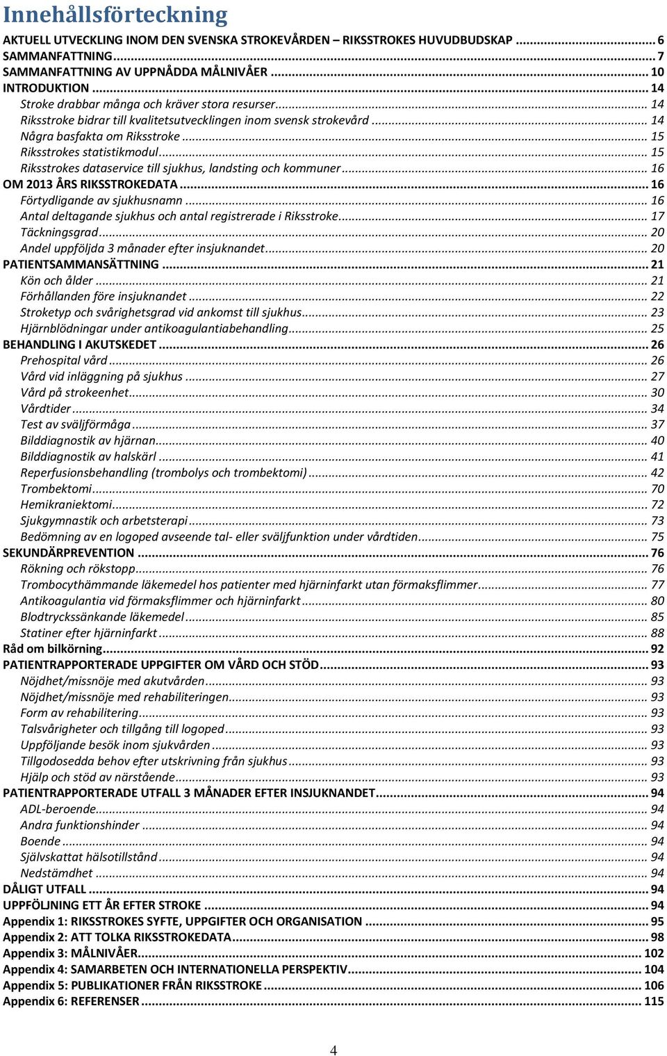 .. 15 Riksstrokes dataservice till sjukhus, landsting och kommuner... 16 OM 2013 ÅRS RIKSSTROKEDATA... 16 Förtydligande av sjukhusnamn... 16 Antal deltagande sjukhus och antal registrerade i Riksstroke.