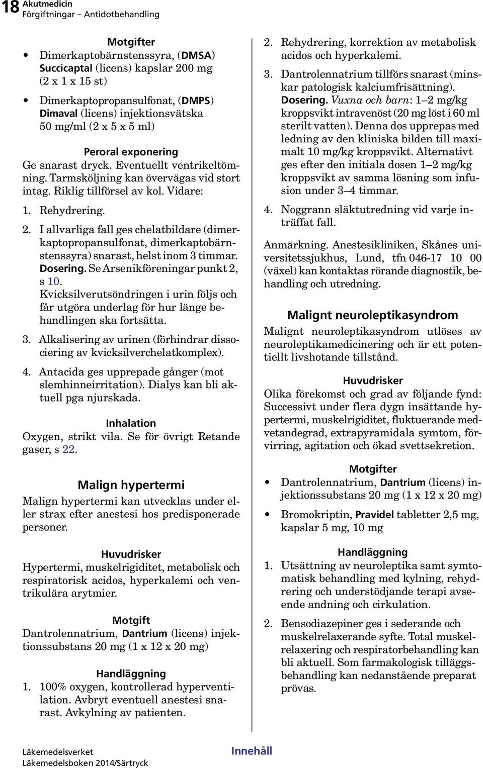 I allvarliga fall ges chelatbildare (dimerkaptopropansulfonat, dimerkaptobärnstenssyra) snarast, helst inom 3 timmar. Dosering. Se Arsenikföreningar punkt 2, s 10.