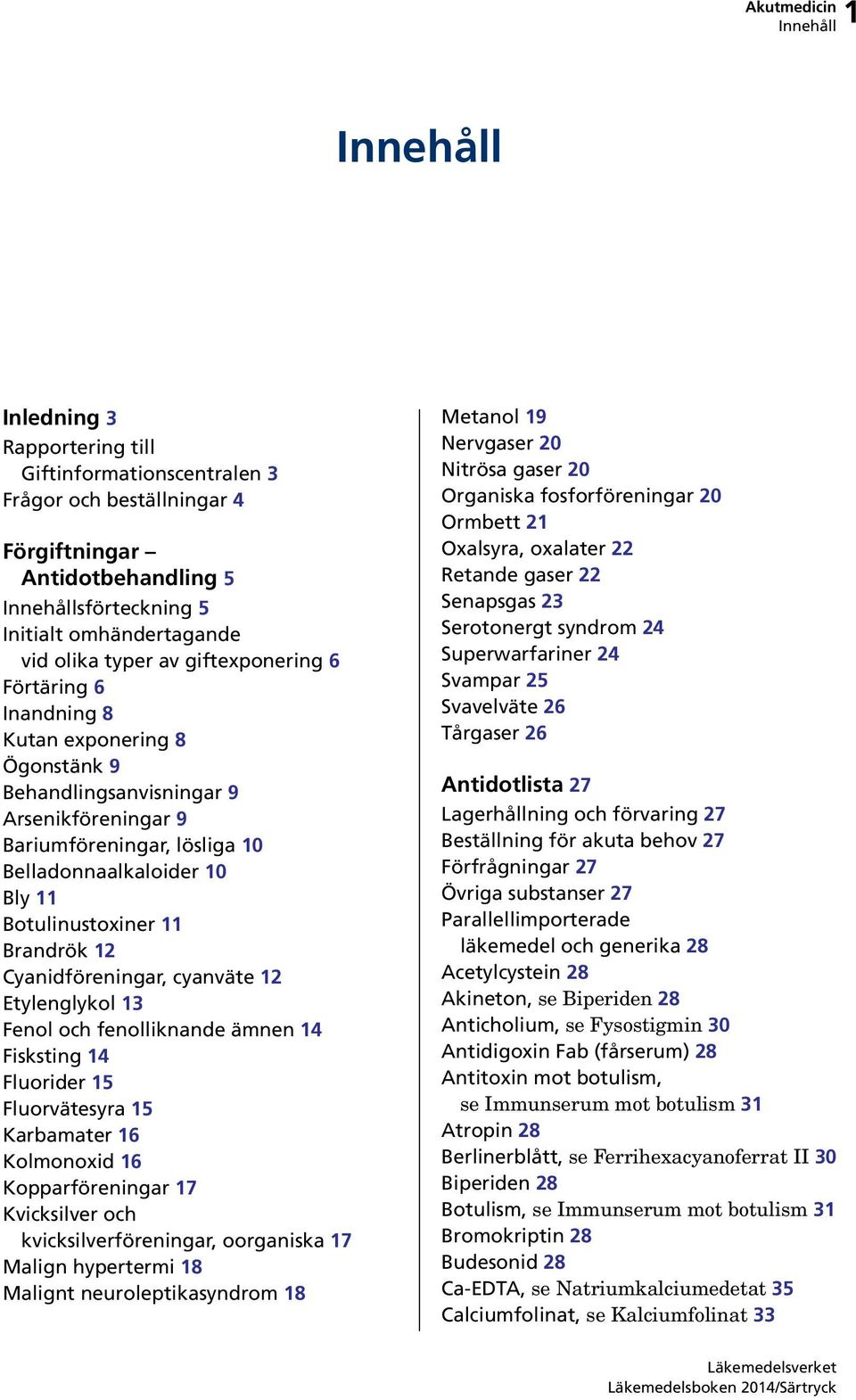 Brandrök 12 Cyanidföreningar, cyanväte 12 Etylenglykol 13 Fenol och fenolliknande ämnen 14 Fisksting 14 Fluorider 15 Fluorvätesyra 15 Karbamater 16 Kolmonoxid 16 Kopparföreningar 17 Kvicksilver och