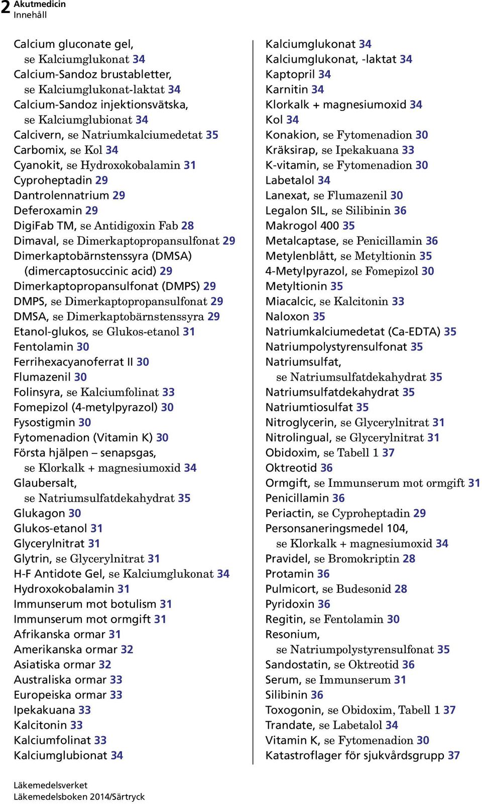 29 Dimerkaptobärnstenssyra (DMSA) (dimercaptosuccinic acid) 29 Dimerkaptopropansulfonat (DMPS) 29 DMPS, se Dimerkaptopropansulfonat 29 DMSA, se Dimerkaptobärnstenssyra 29 Etanol-glukos, se