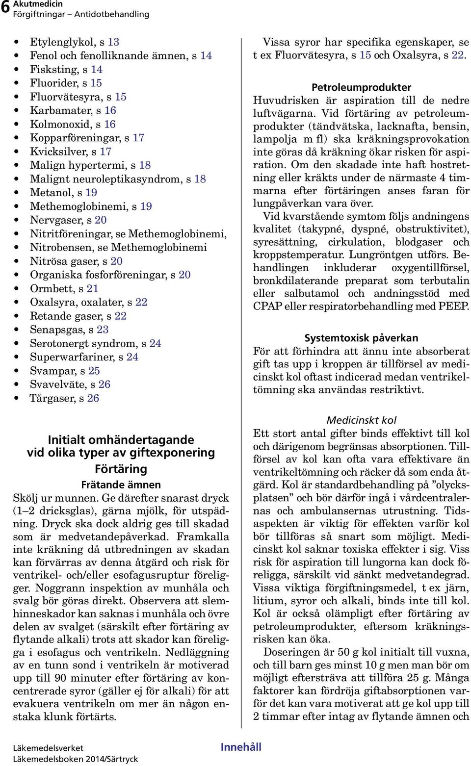 20 Organiska fosforföreningar, s 20 Ormbett, s 21 Oxalsyra, oxalater, s 22 Retande gaser, s 22 Senapsgas, s 23 Serotonergt syndrom, s 24 Superwarfariner, s 24 Svampar, s 25 Svavelväte, s 26 Tårgaser,