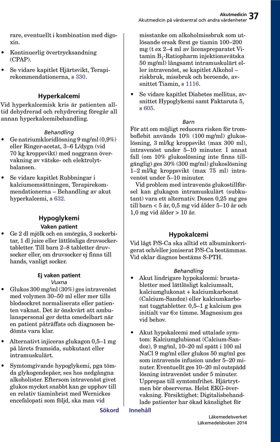 Ge natriumkloridlösning 9 mg/ml (0,9%) eller Ringer-acetat, 3 6 L/dygn (vid 70 kg kroppsvikt) med noggrann övervakning av vätske- och elektrolytbalansen.