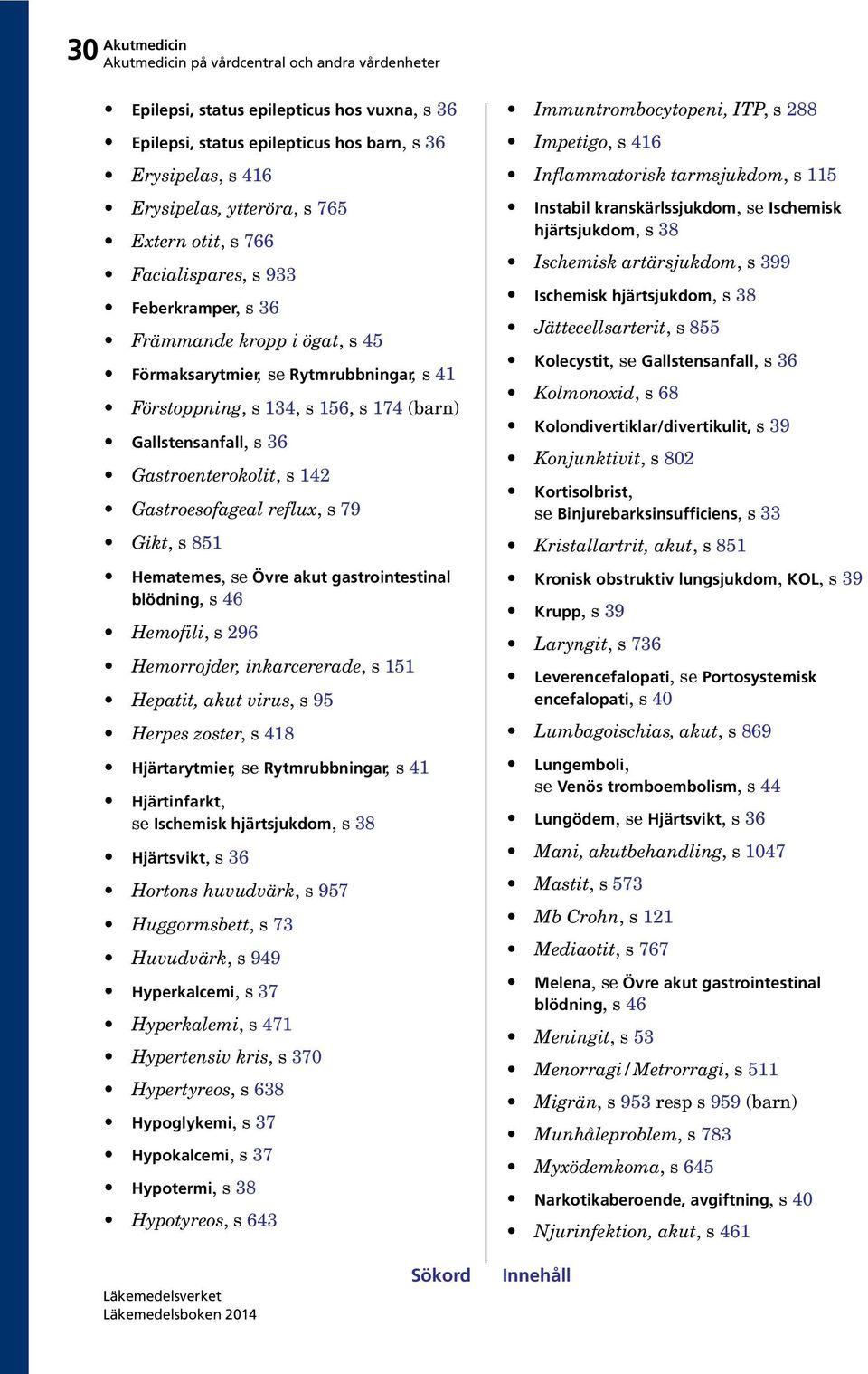 reflux, s 79 Gikt, s 851 Hematemes, se Övre akut gastrointestinal blödning, s 46 Hemofili, s 296 Hemorrojder, inkarcererade, s 151 Hepatit, akut virus, s 95 Herpes zoster, s 418 Hjärtarytmier, se