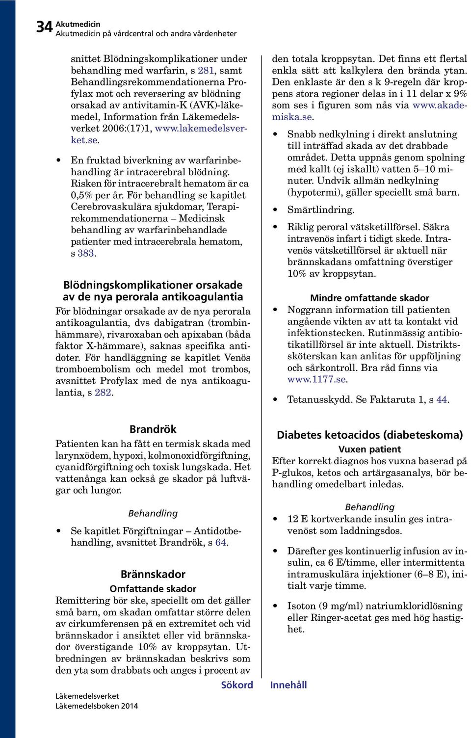 För behandling se kapitlet Cerebrovaskulära sjukdomar, Terapirekommendationerna Medicinsk behandling av warfarinbehandlade patienter med intracerebrala hematom, s 383.