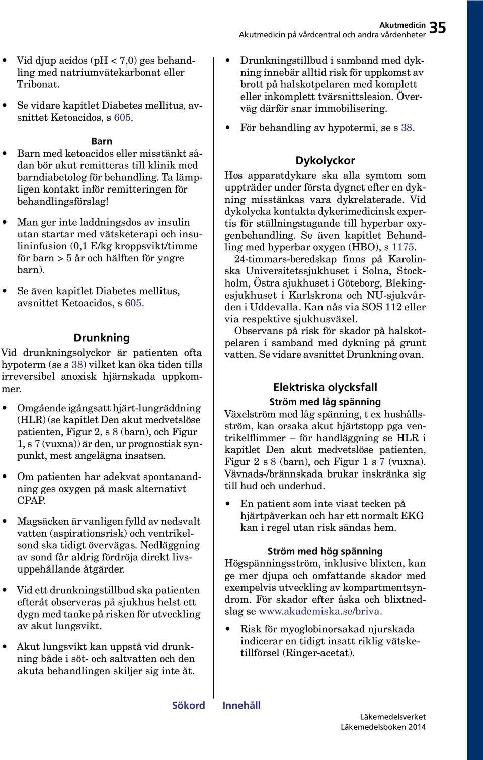 Man ger inte laddningsdos av insulin utan startar med vätsketerapi och insulininfusion (0,1 E/kg kroppsvikt/timme för barn > 5 år och hälften för yngre barn).