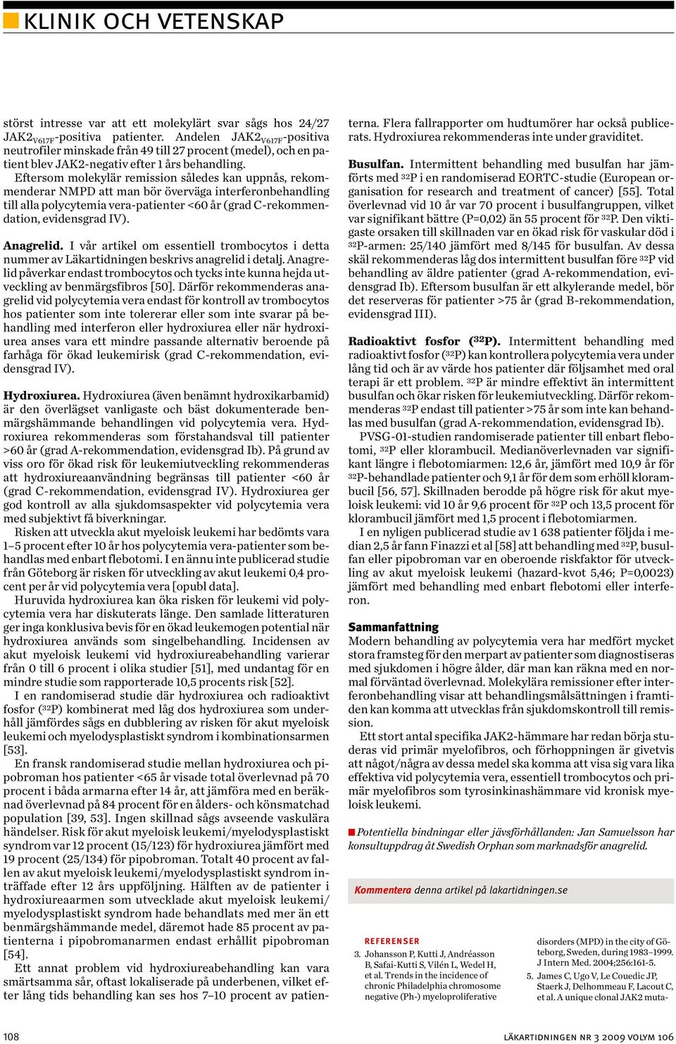 Eftersom molekylär remission således kan uppnås, rekommenderar NMPD att man bör överväga interferonbehandling till alla polycytemia vera-patienter <60 år (grad C-rekommendation, evidensgrad IV).