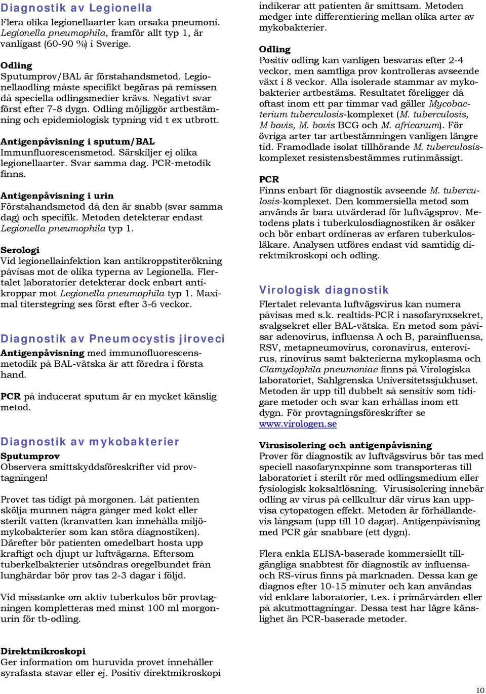 Antigenpåvisning i sputum/bal Immunfluorescensmetod. Särskiljer ej olika legionellaarter. Svar samma dag. PCR-metodik finns.